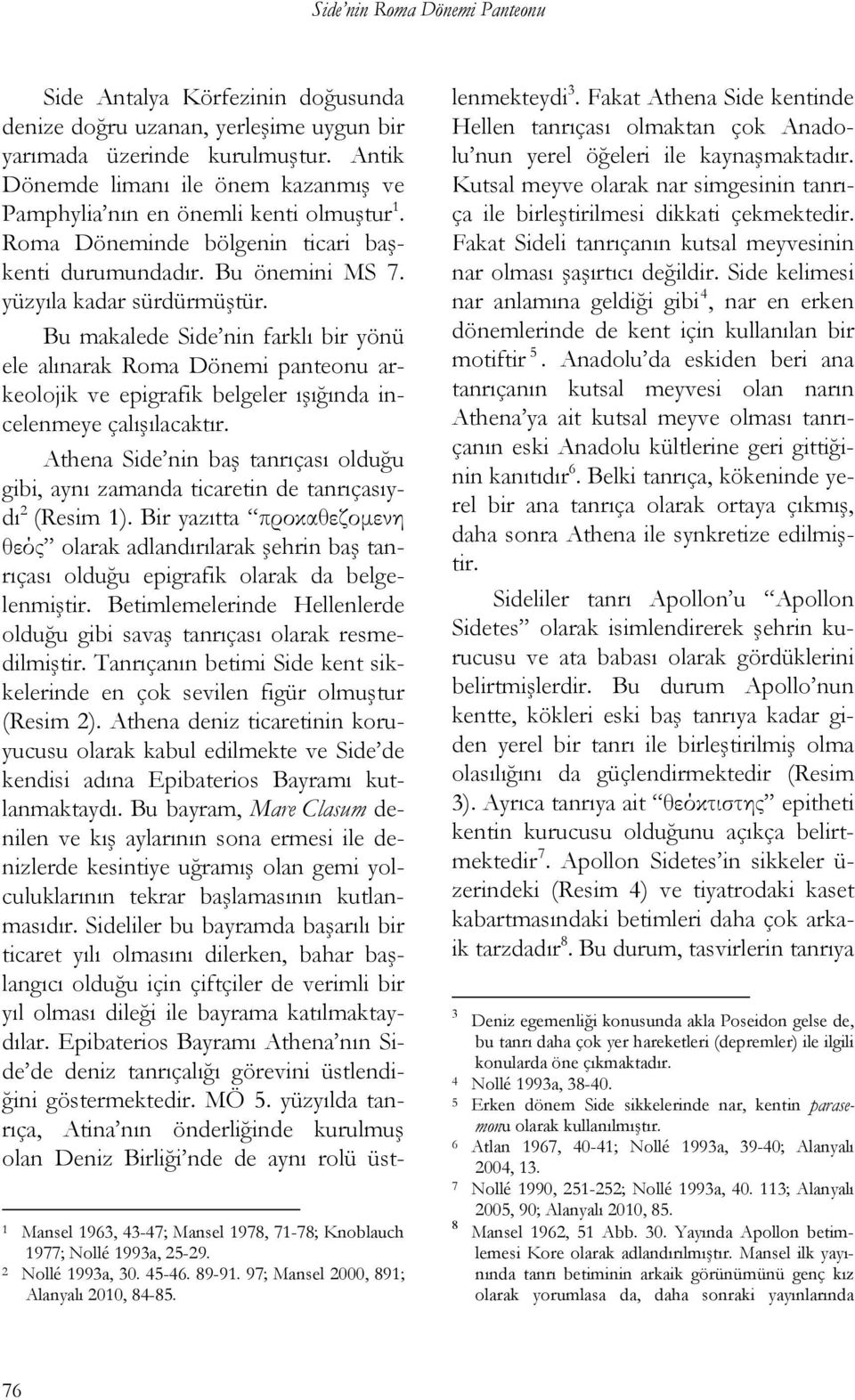 Bu makalede Side nin farklı bir yönü ele alınarak Roma Dönemi panteonu arkeolojik ve epigrafik belgeler ışığında incelenmeye çalışılacaktır.