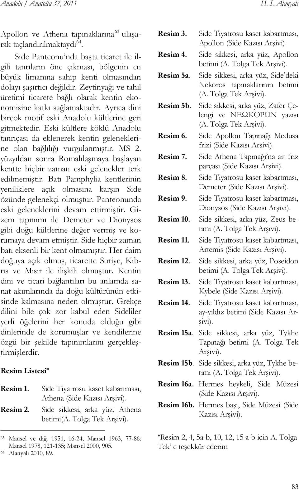 Zeytinyağı ve tahıl üretimi ticarete bağlı olarak kentin ekonomisine katkı sağlamaktadır. Ayrıca dini birçok motif eski Anadolu kültlerine geri gitmektedir.