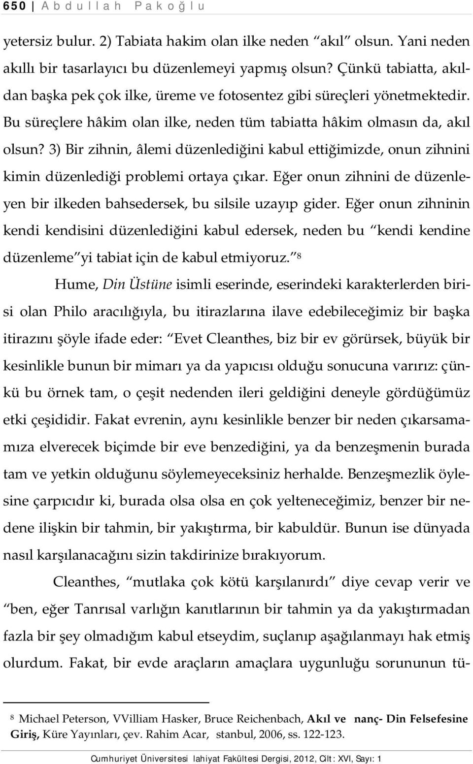 3) Bir zihnin, âlemi düzenlediğini kabul ettiğimizde, onun zihnini kimin düzenlediği problemi ortaya çıkar. Eğer onun zihnini de düzenleyen bir ilkeden bahsedersek, bu silsile uzayıp gider.