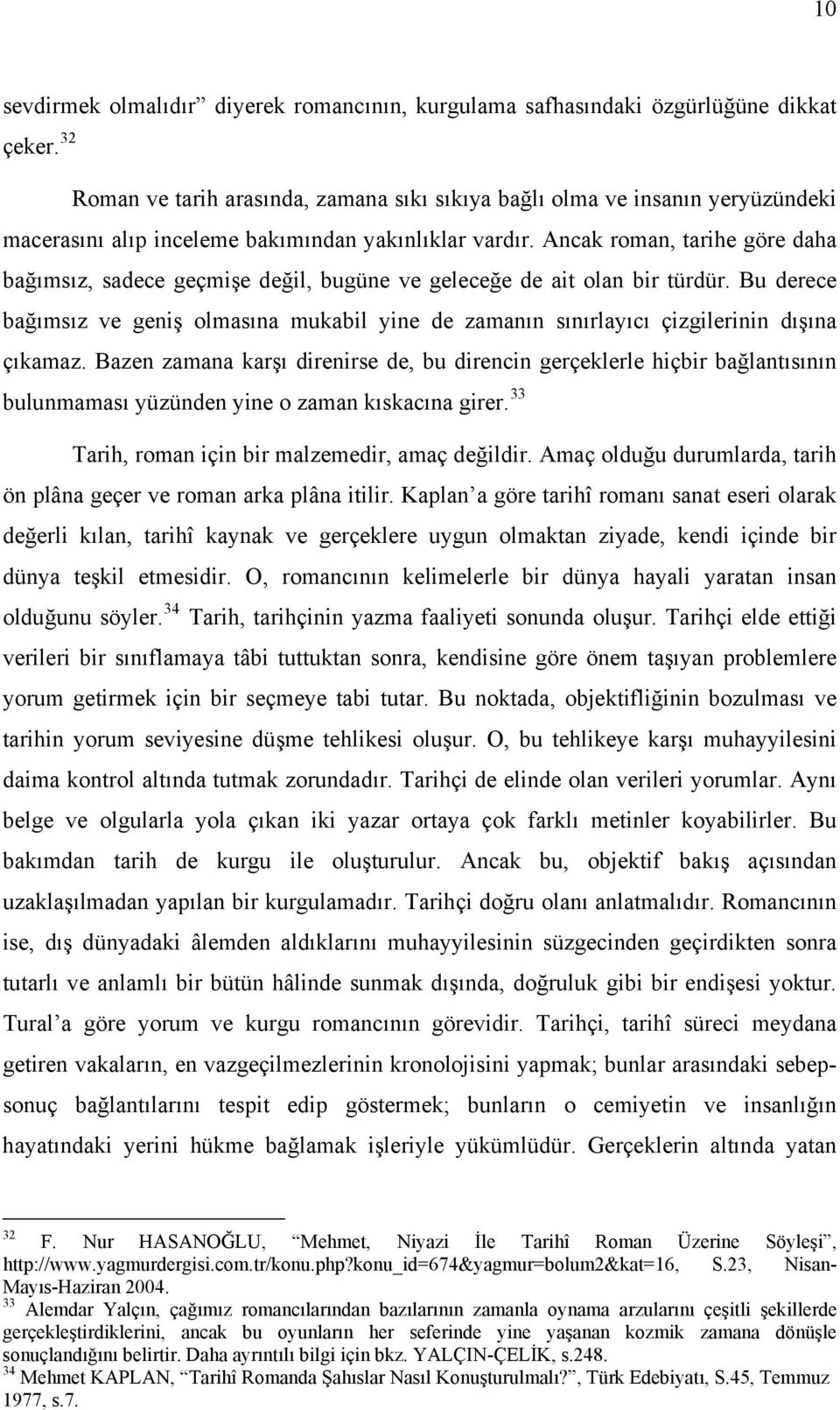 Ancak roman, tarihe göre daha bağımsız, sadece geçmişe değil, bugüne ve geleceğe de ait olan bir türdür.