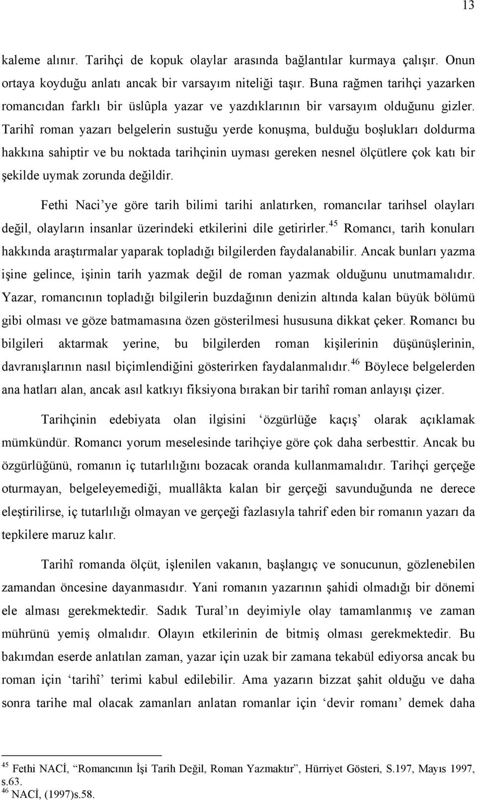 Tarihî roman yazarı belgelerin sustuğu yerde konuşma, bulduğu boşlukları doldurma hakkına sahiptir ve bu noktada tarihçinin uyması gereken nesnel ölçütlere çok katı bir şekilde uymak zorunda değildir.