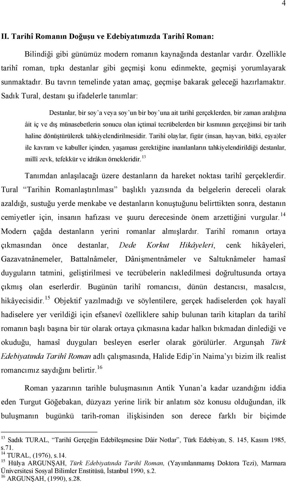 Sadık Tural, destanı şu ifadelerle tanımlar: Destanlar, bir soy a veya soy un bir boy una ait tarihî gerçeklerden, bir zaman aralığına âit iç ve dış münasebetlerin sonucu olan içtimaî tecrübelerden