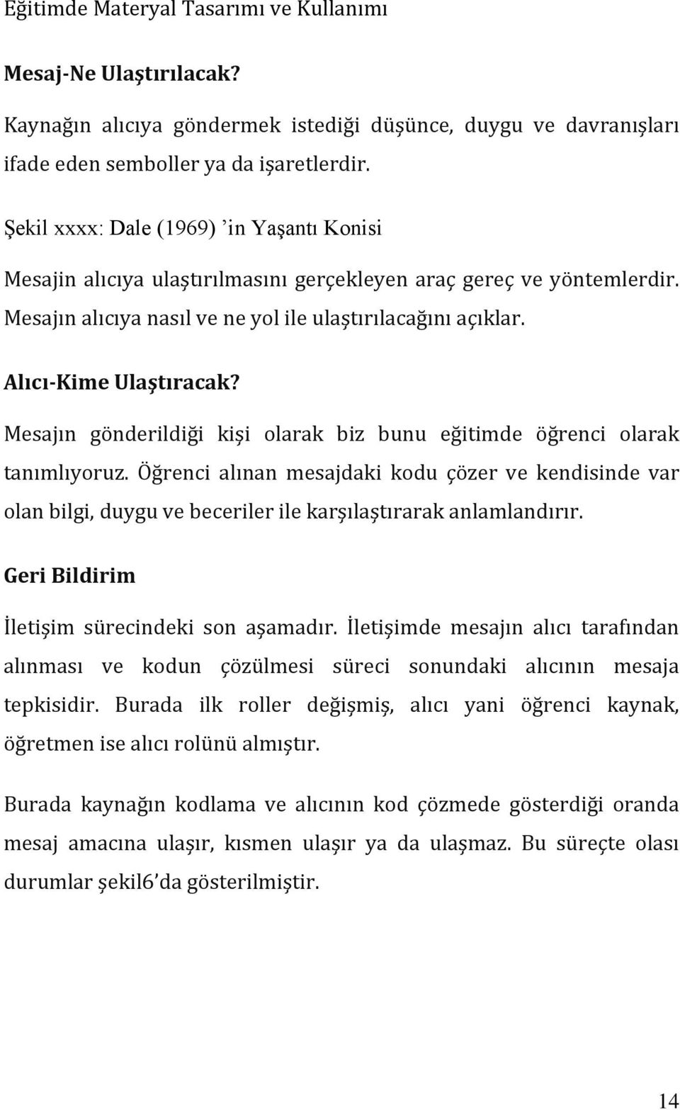 Mesajın gönderildiği kişi olarak biz bunu eğitimde öğrenci olarak tanımlıyoruz. Öğrenci alınan mesajdaki kodu çözer ve kendisinde var olan bilgi, duygu ve beceriler ile karşılaştırarak anlamlandırır.