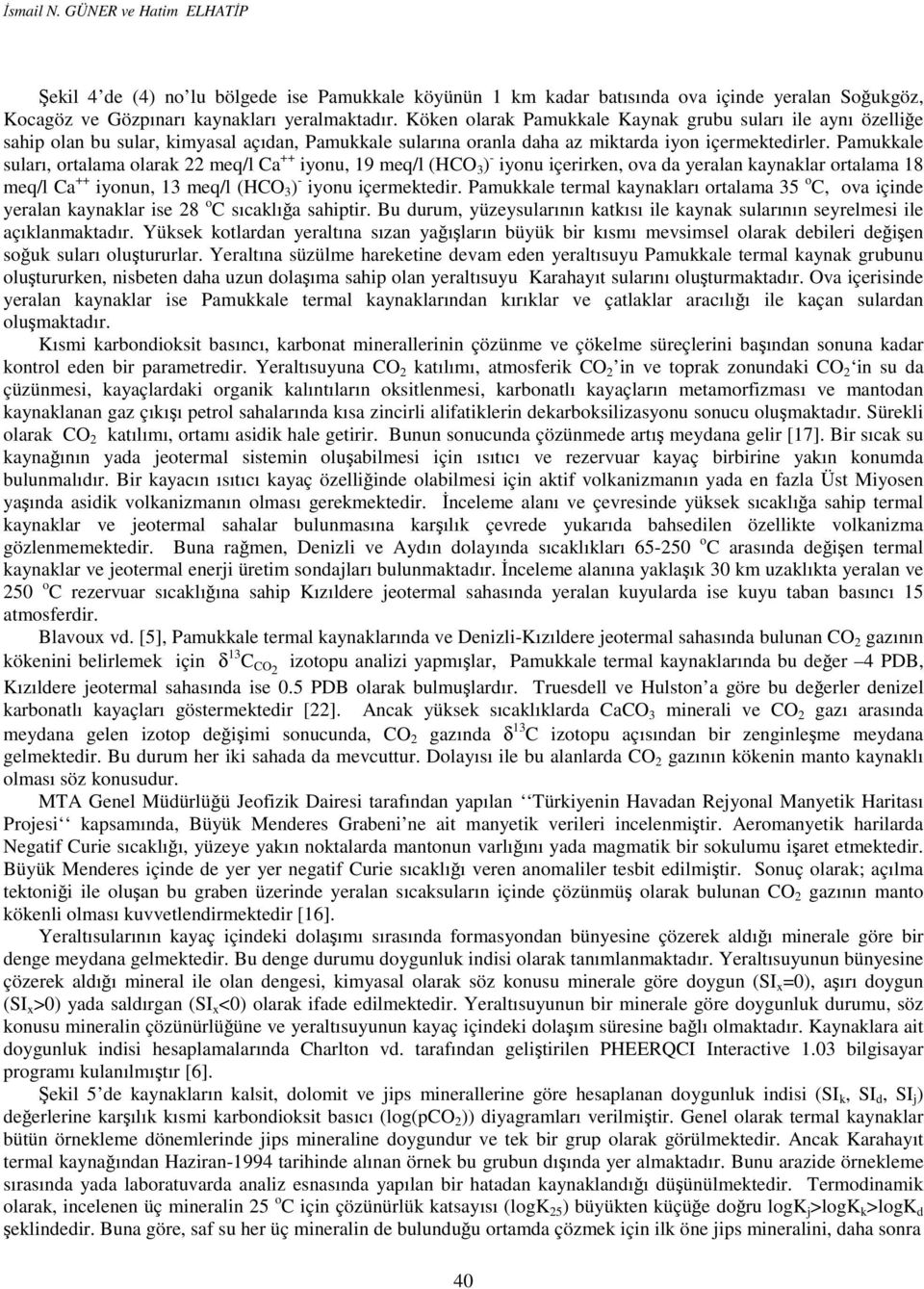 Pamukkale suları, ortalama olarak 22 meq/l Ca ++ iyonu, 19 meq/l (HCO 3 ) - iyonu içerirken, ova da yeralan kaynaklar ortalama 18 meq/l Ca ++ iyonun, 13 meq/l (HCO 3 ) - iyonu içermektedir.