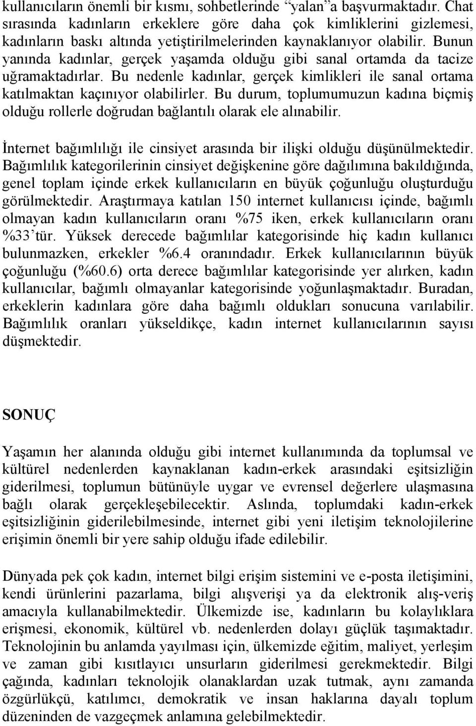 Bunun yanında kadınlar, gerçek yaşamda olduğu gibi sanal ortamda da tacize uğramaktadırlar. Bu nedenle kadınlar, gerçek kimlikleri ile sanal ortama katılmaktan kaçınıyor olabilirler.