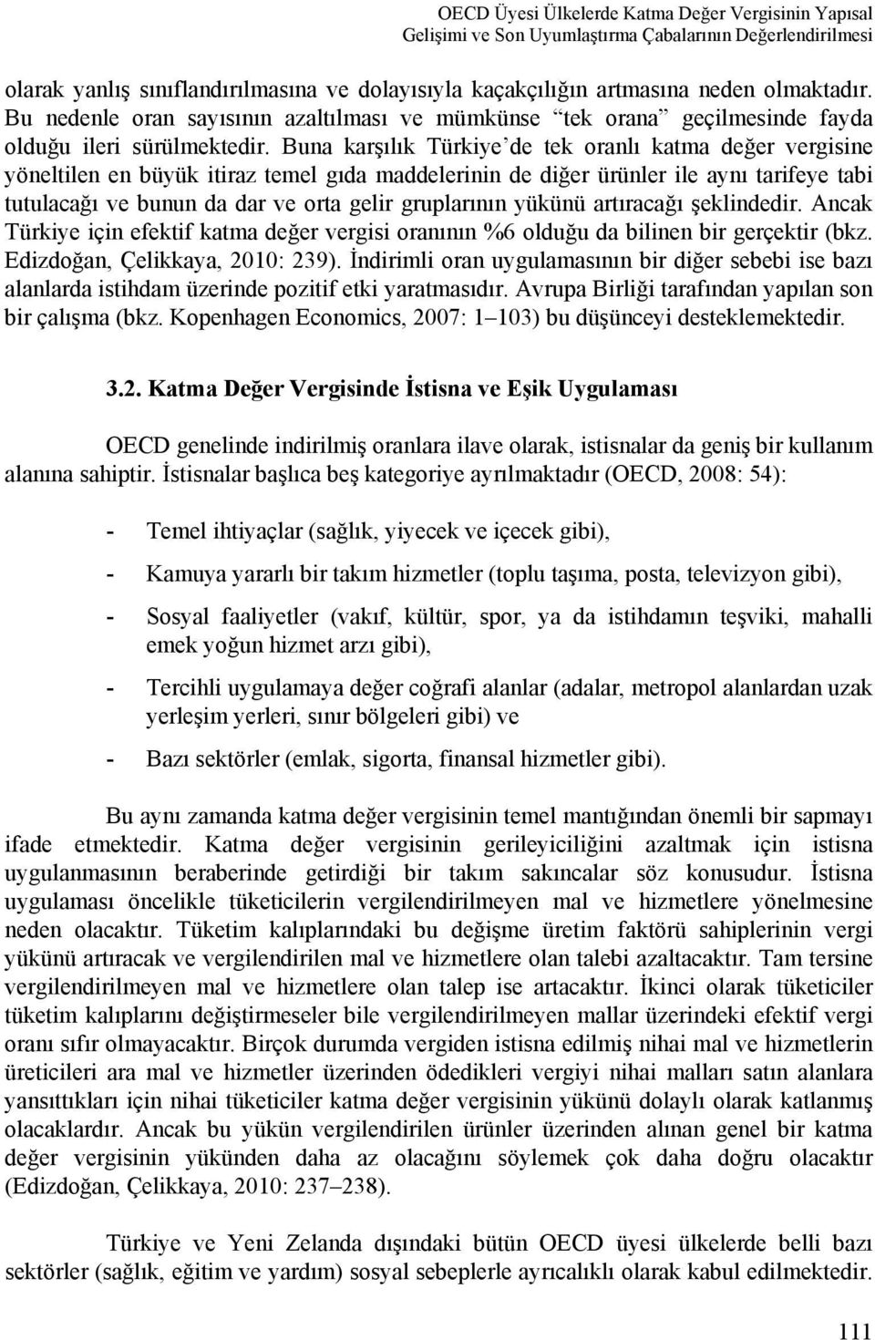 Buna karşılık Türkiye de tek oranlı katma değer vergisine yöneltilen en büyük itiraz temel gıda maddelerinin de diğer ürünler ile aynı tarifeye tabi tutulacağı ve bunun da dar ve orta gelir