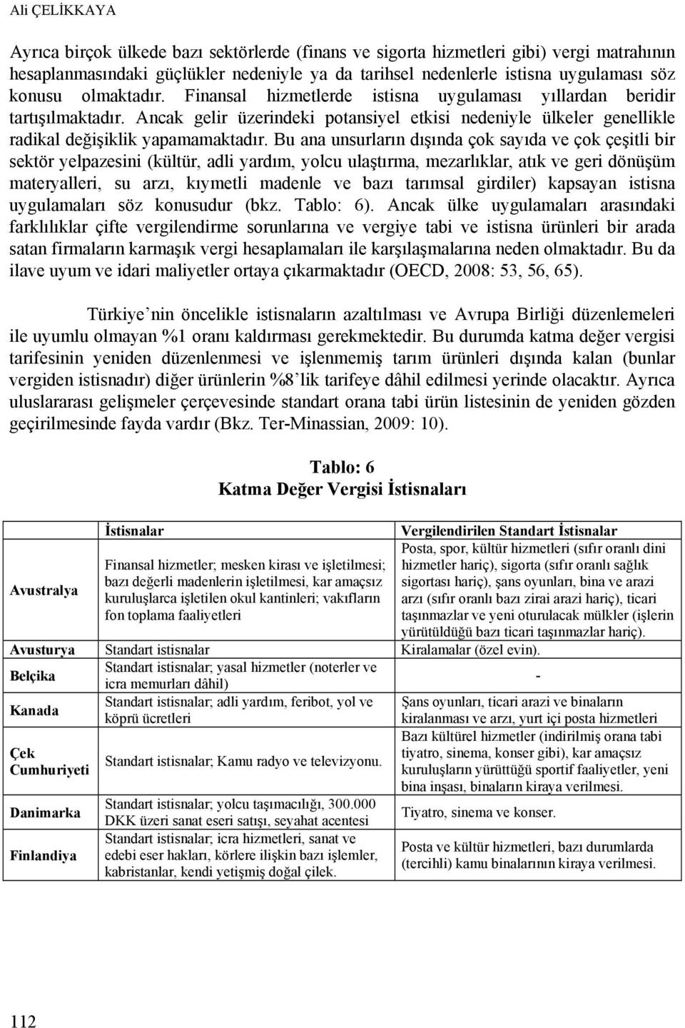 Bu ana unsurların dışında çok sayıda ve çok çeşitli bir sektör yelpazesini (kültür, adli yardım, yolcu ulaştırma, mezarlıklar, atık ve geri dönüşüm materyalleri, su arzı, kıymetli madenle ve bazı