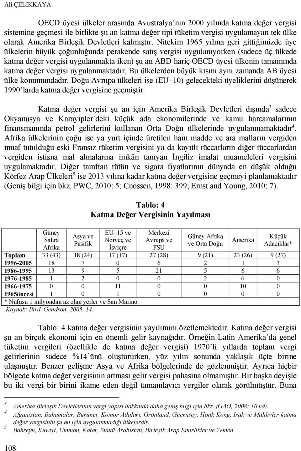 Nitekim 1965 yılına geri gittiğimizde üye ülkelerin büyük çoğunluğunda perakende satış vergisi uygulanıyorken (sadece üç ülkede katma değer vergisi uygulanmakta iken) şu an ABD hariç OECD üyesi