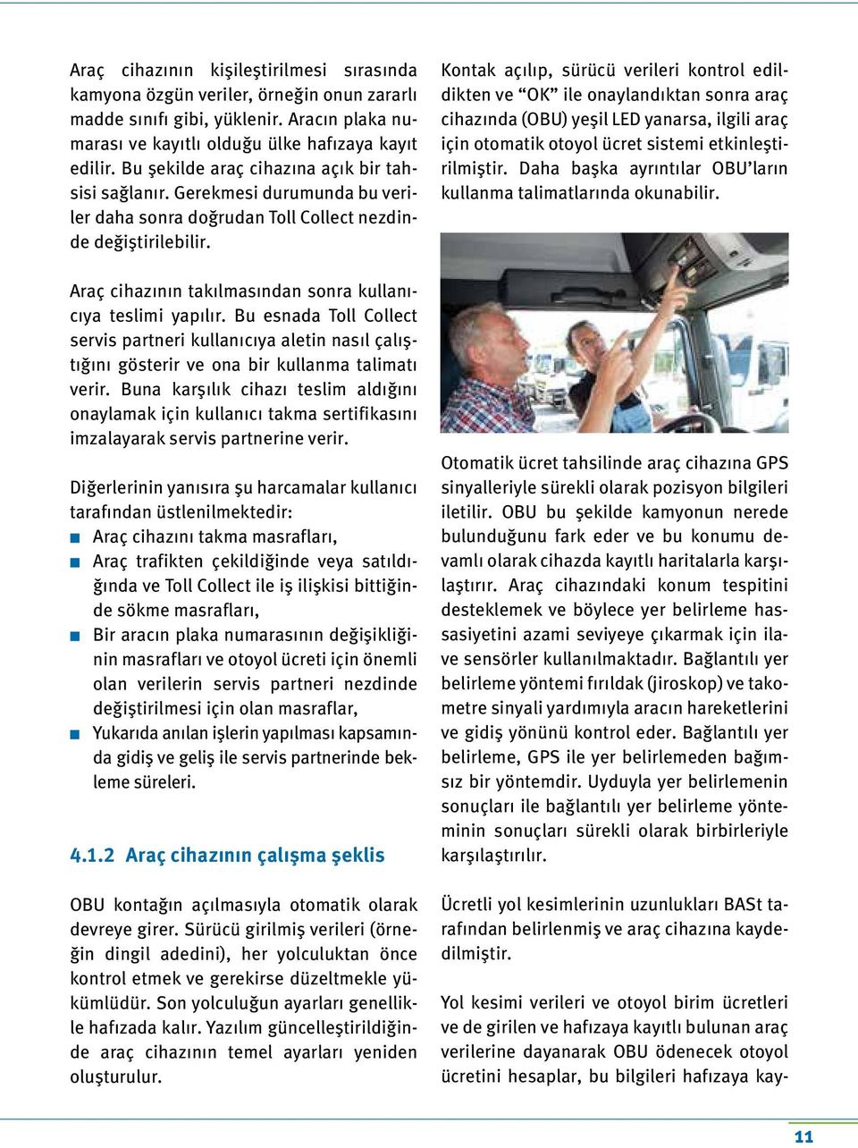 Araç cihazının takılmasından sonra kullanıcıya teslimi yapılır. Bu esnada Toll Collect servis partneri kullanıcıya aletin nasıl çalıştığını gösterir ve ona bir kullanma talimatı verir.