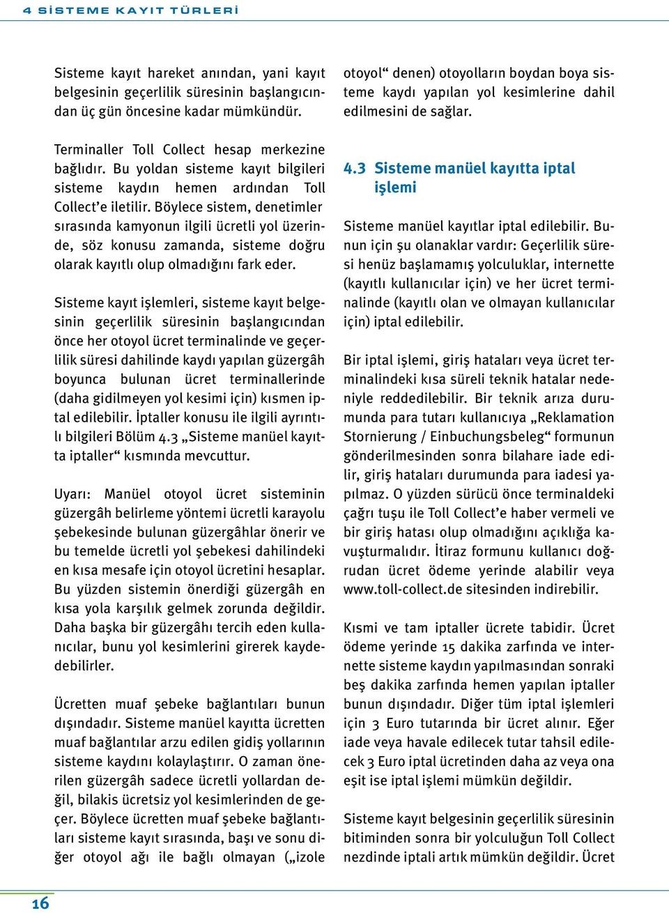 Böylece sistem, denetimler sırasında kamyonun ilgili ücretli yol üzerinde, söz konusu zamanda, sisteme doğru olarak kayıtlı olup olmadığını fark eder.