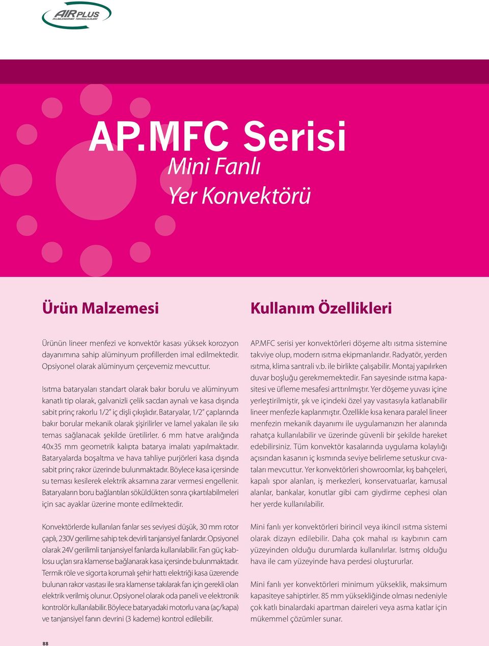 Isıtma bataryaları standart olarak bakır borulu ve alüminyum kanatlı tip olarak, galvanizli çelik sacdan aynalı ve kasa dışında sabit prinç rakorlu 1/2 iç dişli çıkışlıdır.