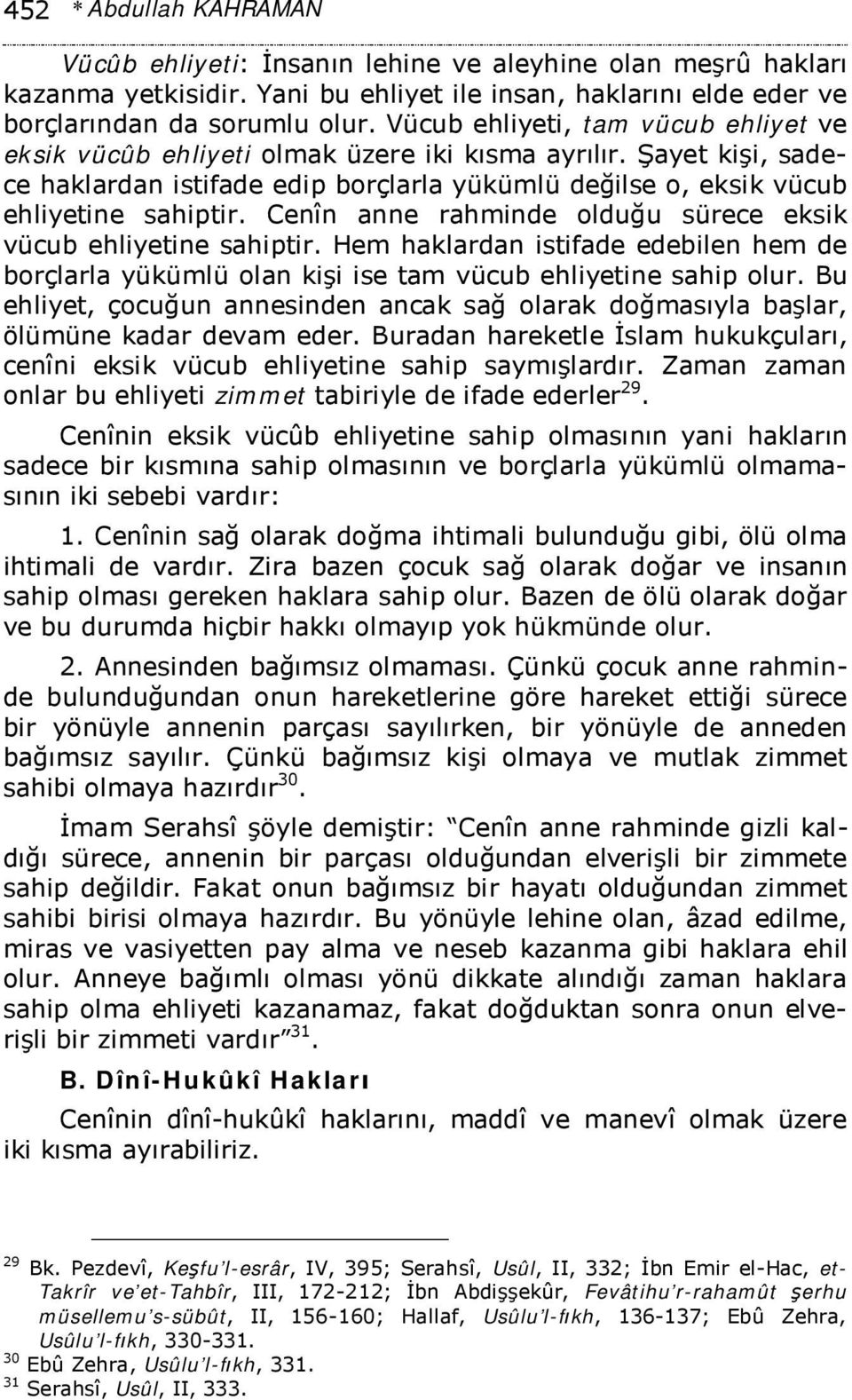 Cenîn anne rahminde olduğu sürece eksik vücub ehliyetine sahiptir. Hem haklardan istifade edebilen hem de borçlarla yükümlü olan kişi ise tam vücub ehliyetine sahip olur.