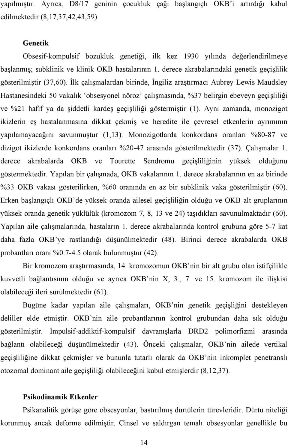 İlk çalışmalardan birinde, İngiliz araştırmacı Aubrey Lewis Maudsley Hastanesindeki 50 vakalık obsesyonel nöroz çalışmasında, %37 belirgin ebeveyn geçişliliği ve %21 hafif ya da şiddetli kardeş