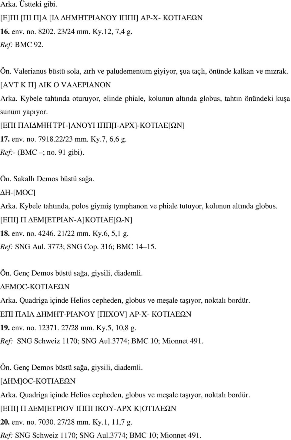 Kybele tahtında oturuyor, elinde phiale, kolunun altında globus, tahtın önündeki kuşa sunum yapıyor. [EΠI ΠAI mhtpi-]anoyi IΠΠ[I-APX]-KOTIAE[ΩN] 17. env. no. 7918.22/23 mm. Ky.7, 6,6 g.