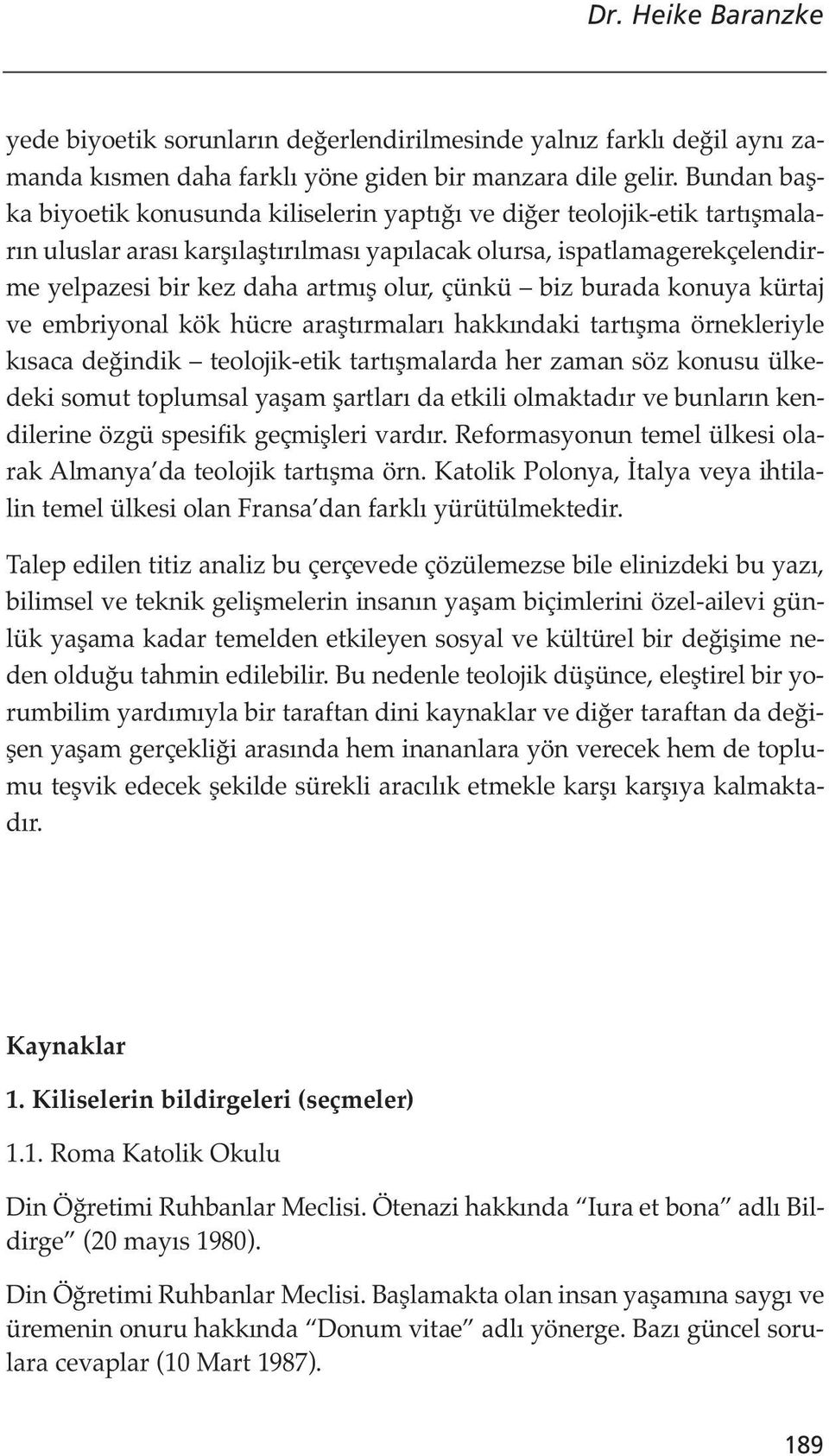 çünkü biz burada konuya kürtaj ve embriyonal kök hücre araştırmaları hakkındaki tartışma örnekleriyle kısaca değindik teolojik-etik tartışmalarda her zaman söz konusu ülkedeki somut toplumsal yaşam