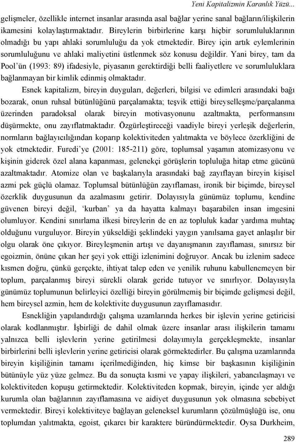 Birey için artık eylemlerinin sorumluluğunu ve ahlaki maliyetini üstlenmek söz konusu değildir.