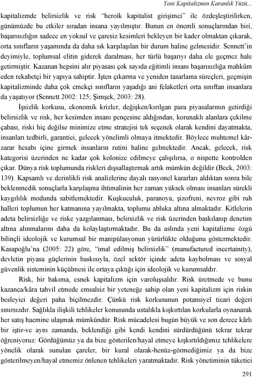 gelmesidir. Sennett in deyimiyle, toplumsal elitin giderek daralması, her türlü başarıyı daha ele geçmez hale getirmiştir.