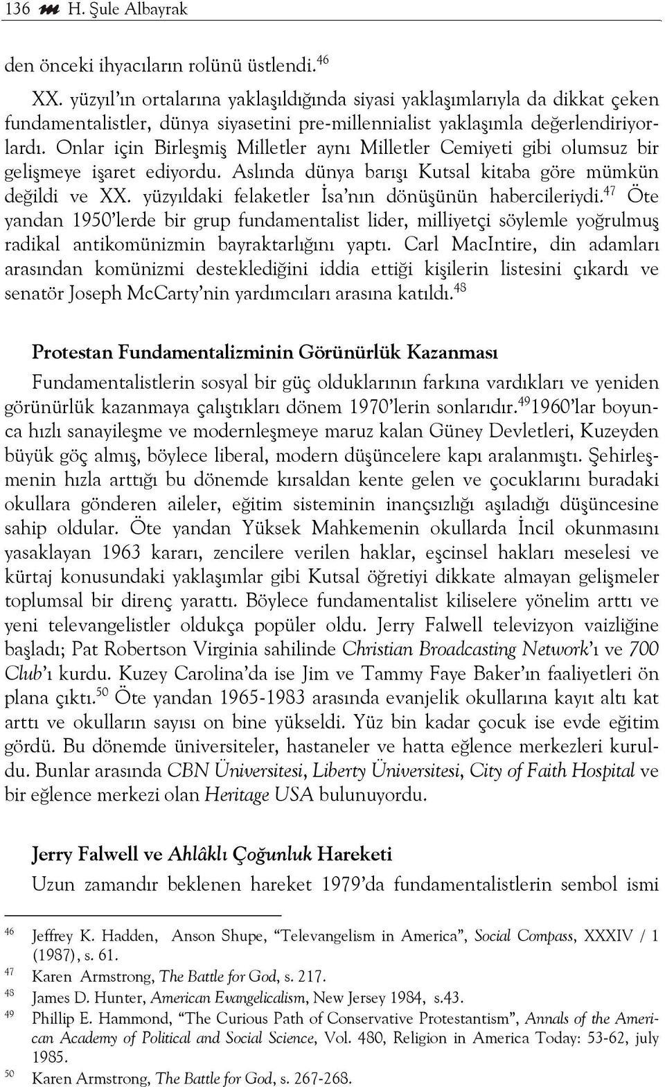 Onlar için Birleşmiş Milletler aynı Milletler Cemiyeti gibi olumsuz bir gelişmeye işaret ediyordu. Aslında dünya barışı Kutsal kitaba göre mümkün değildi ve XX.