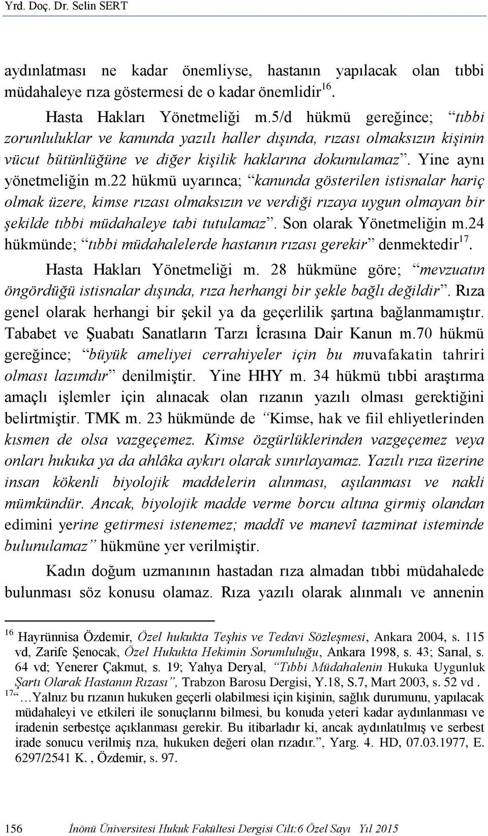 22 hükmü uyarınca; kanunda gösterilen istisnalar hariç olmak üzere, kimse rızası olmaksızın ve verdiği rızaya uygun olmayan bir şekilde tıbbi müdahaleye tabi tutulamaz. Son olarak Yönetmeliğin m.