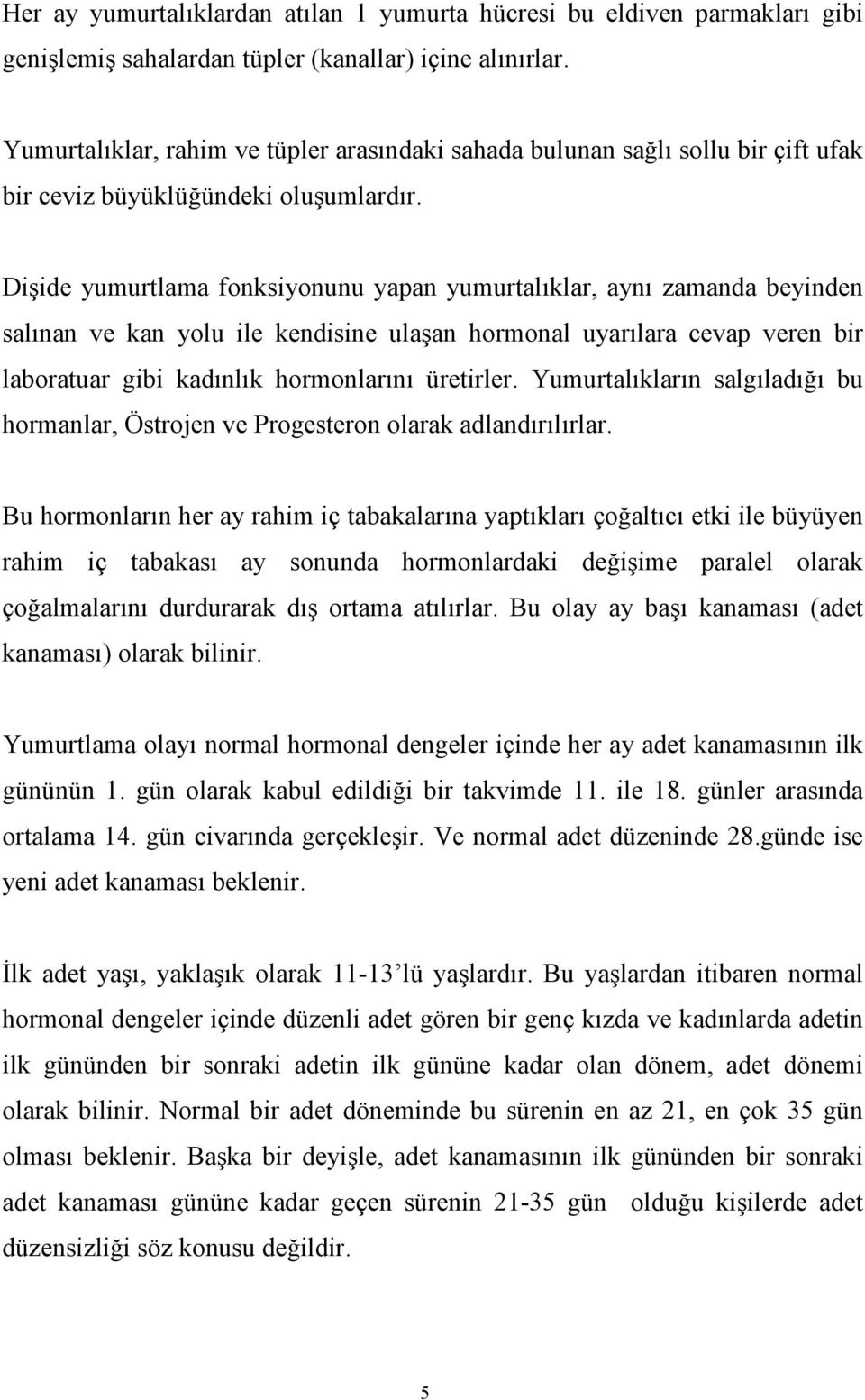 Dişide yumurtlama fonksiyonunu yapan yumurtalıklar, aynı zamanda beyinden salınan ve kan yolu ile kendisine ulaşan hormonal uyarılara cevap veren bir laboratuar gibi kadınlık hormonlarını üretirler.