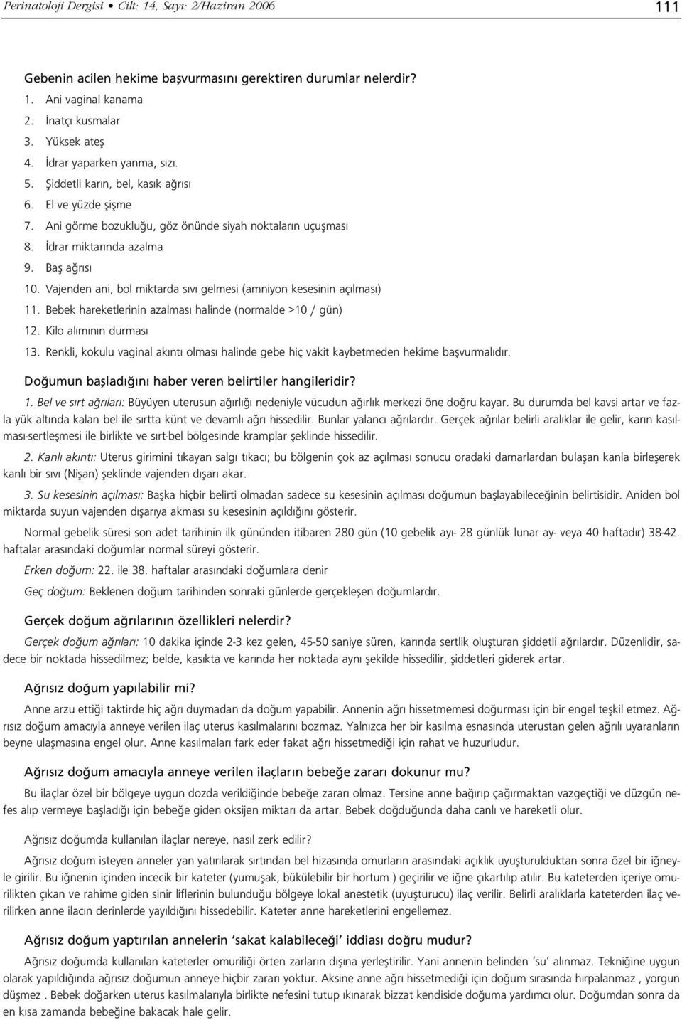 Vajenden ani, bol miktarda s v gelmesi (amniyon kesesinin aç lmas ) 11. Bebek hareketlerinin azalmas halinde (normalde >10 / gün) 12. Kilo al m n n durmas 13.