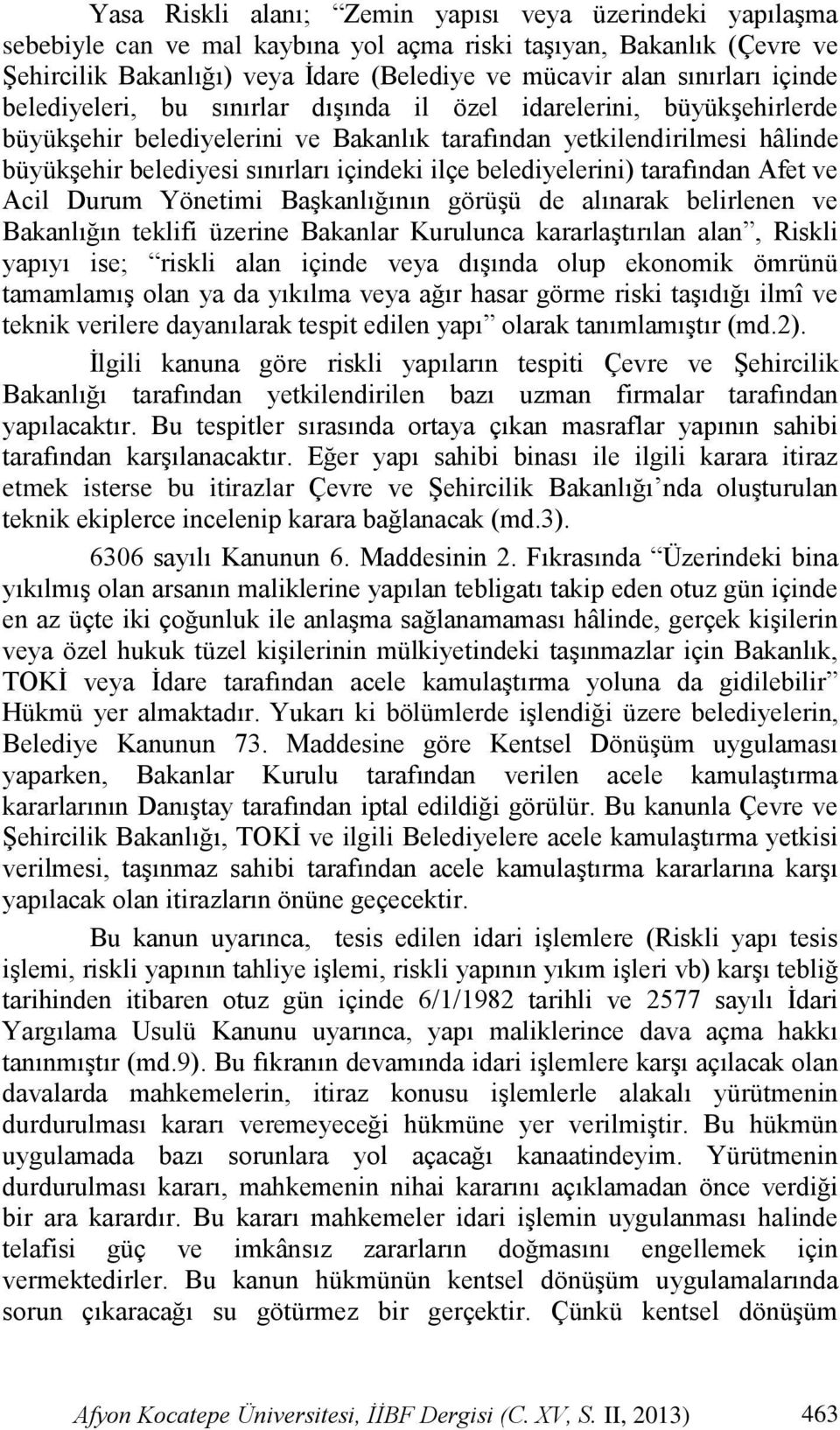 belediyelerini) tarafından Afet ve Acil Durum Yönetimi Başkanlığının görüşü de alınarak belirlenen ve Bakanlığın teklifi üzerine Bakanlar Kurulunca kararlaştırılan alan, Riskli yapıyı ise; riskli