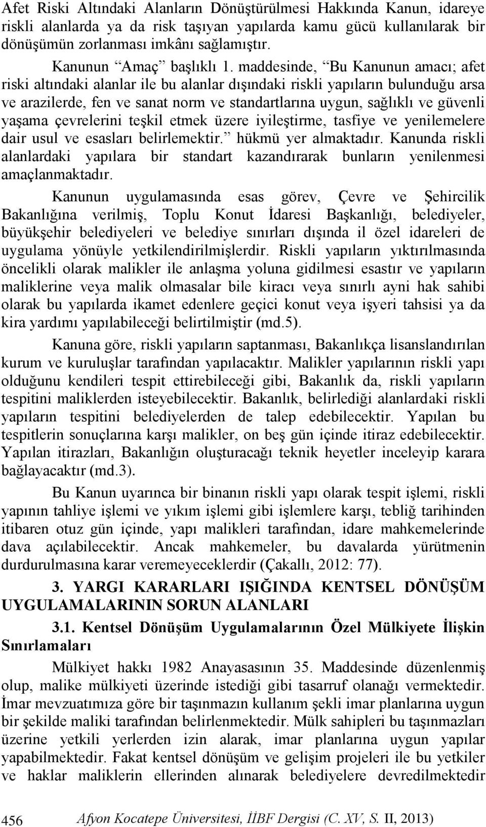 maddesinde, Bu Kanunun amacı; afet riski altındaki alanlar ile bu alanlar dışındaki riskli yapıların bulunduğu arsa ve arazilerde, fen ve sanat norm ve standartlarına uygun, sağlıklı ve güvenli