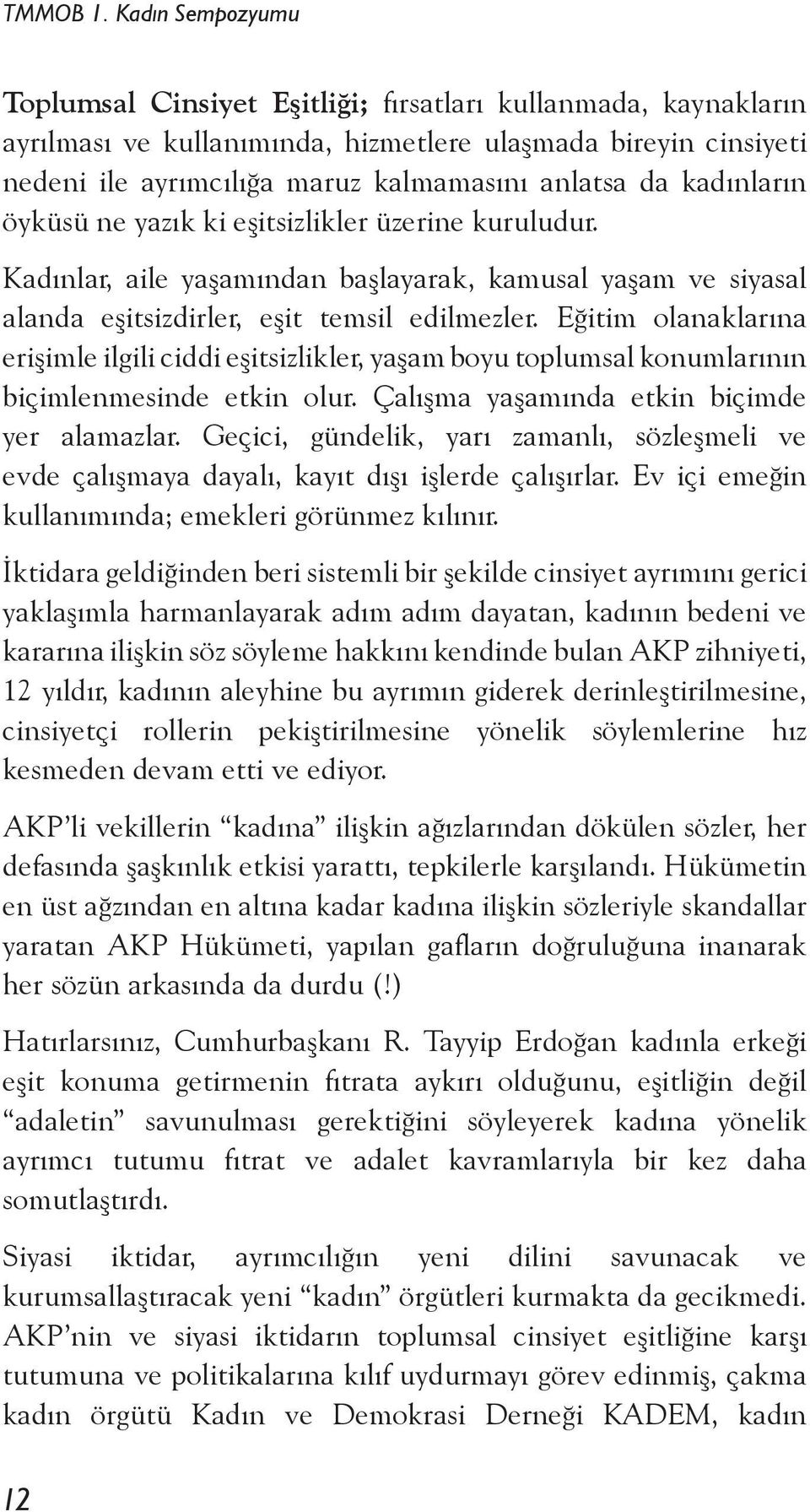 Eğitim olanaklarına erişimle ilgili ciddi eşitsizlikler, yaşam boyu toplumsal konumlarının biçimlenmesinde etkin olur. Çalışma yaşamında etkin biçimde yer alamazlar.