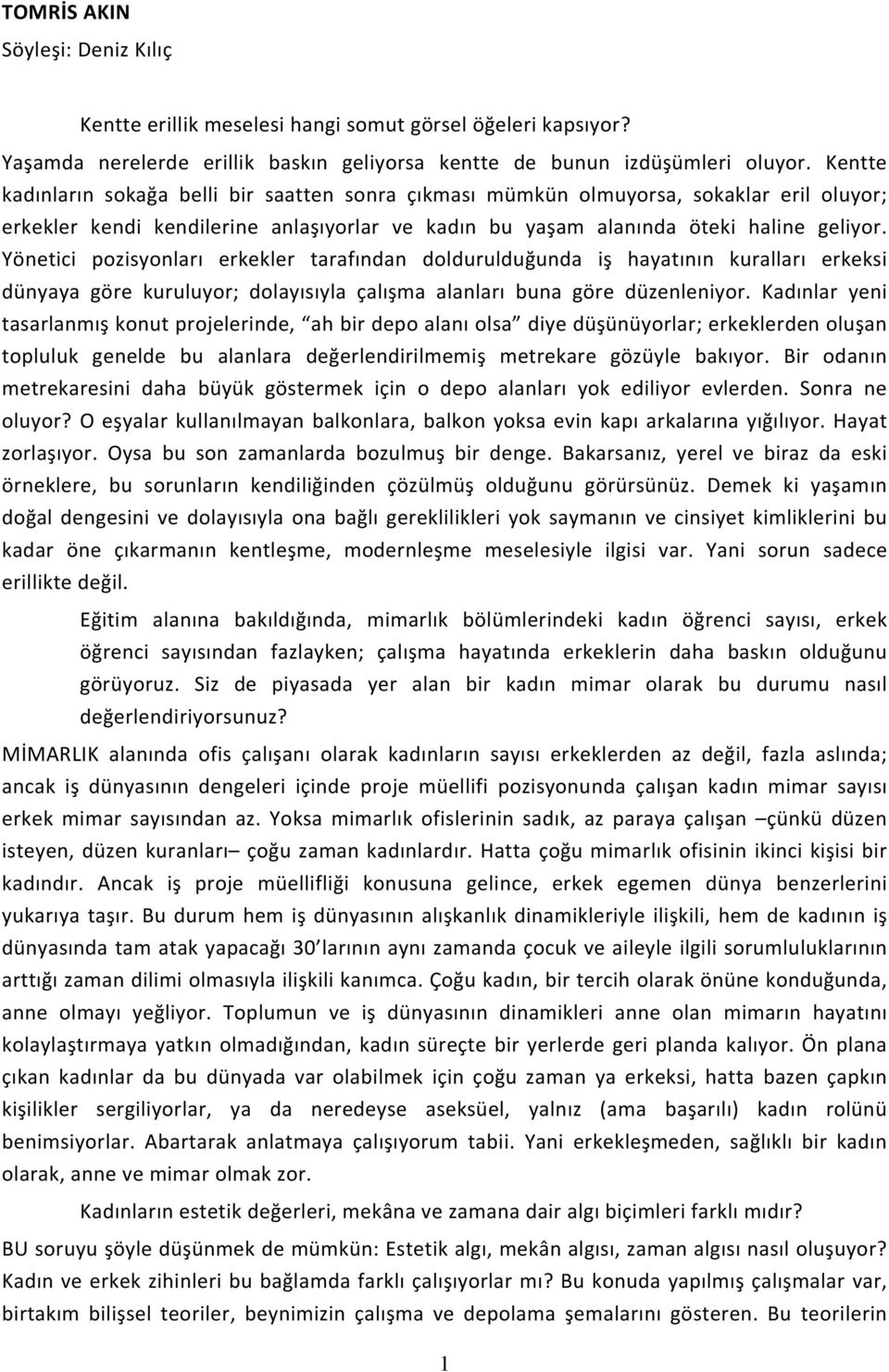 Yönetici pozisyonları erkekler tarafından doldurulduğunda iş hayatının kuralları erkeksi dünyaya göre kuruluyor; dolayısıyla çalışma alanları buna göre düzenleniyor.