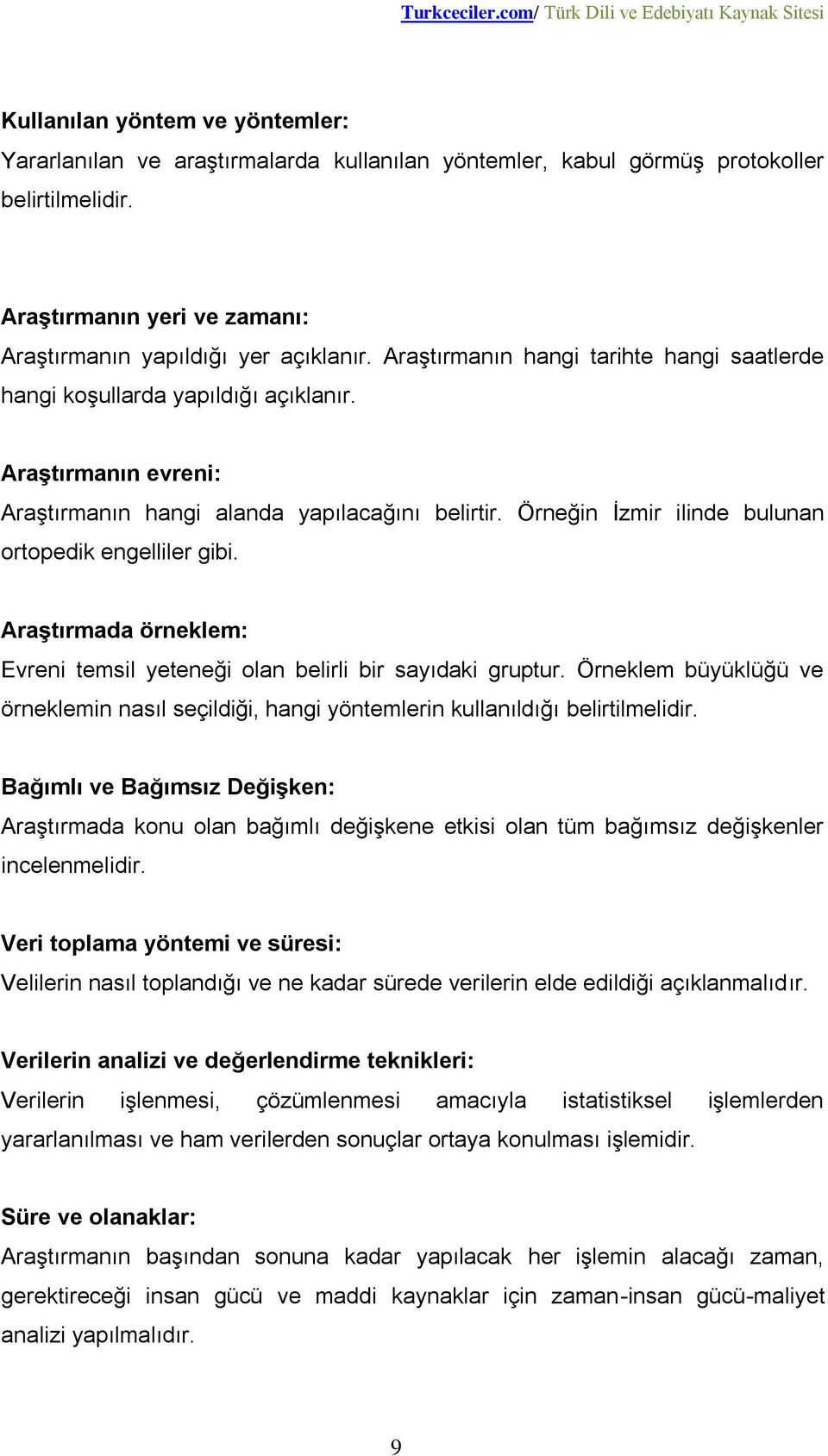 Örneğin İzmir ilinde bulunan ortopedik engelliler gibi. Araştırmada örneklem: Evreni temsil yeteneği olan belirli bir sayıdaki gruptur.