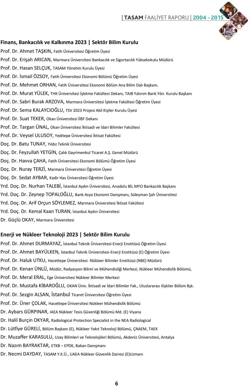 Prof. Dr. Murat YÜLEK, THK Üniversitesi İşletme Fakültesi Dekanı, TAIB Yatırım Bank Yön. Kurulu Başkanı Prof. Dr. Sabri Burak ARZOVA, Marmara Üniversitesi İşletme Fakültesi Öğretim Üyesi Prof. Dr. Sema KALAYCIOĞLU, TSV 2023 Projesi Akil Kişiler Kurulu Üyesi Prof.