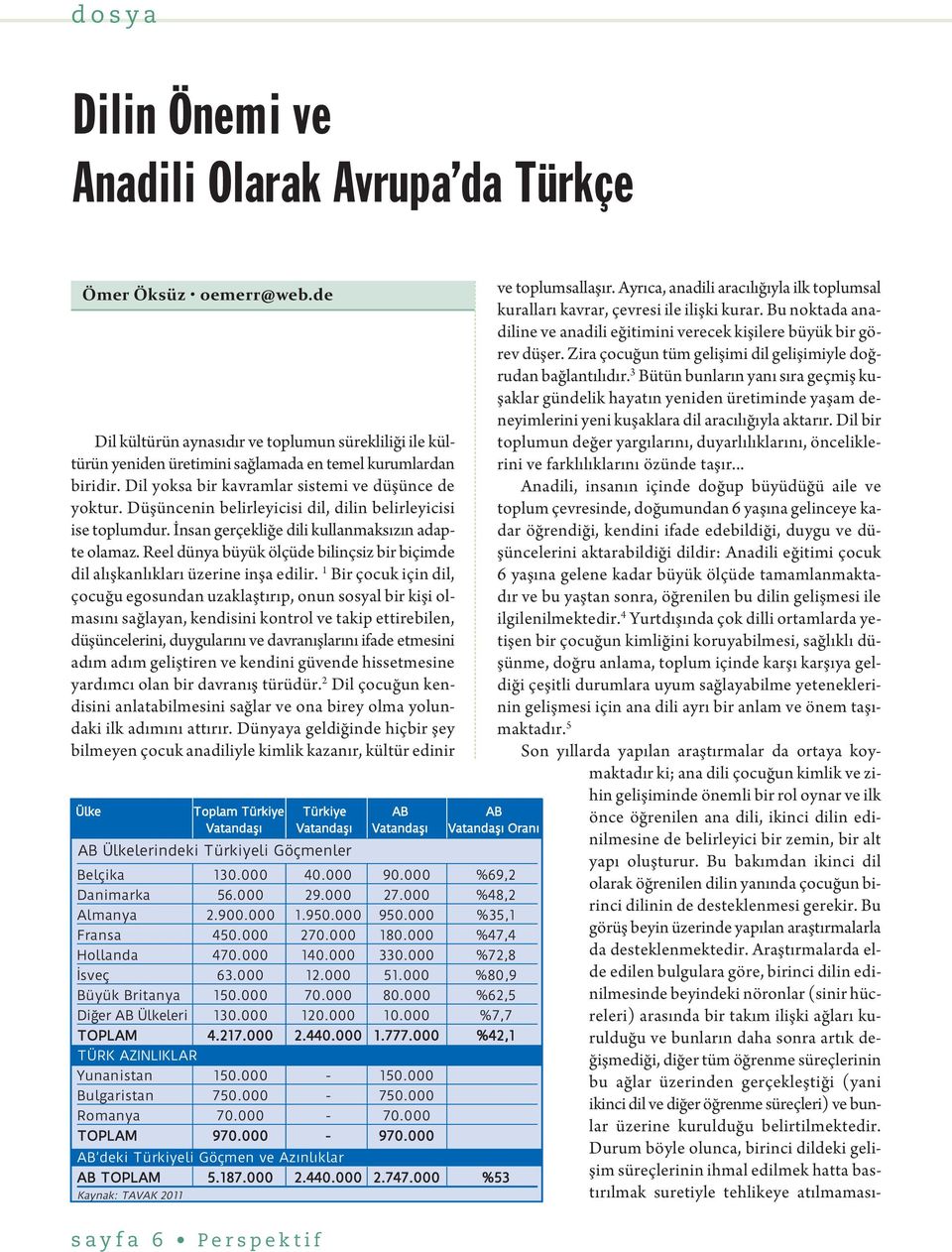 Araştırmalarda elde edilen bulgulara göre, birinci dilin edinilmesinde beyindeki nöronlar (sinir hücreleri) arasında bir takım ilişki ağları kurulduğu ve bunların daha sonra artık değişmediği, diğer