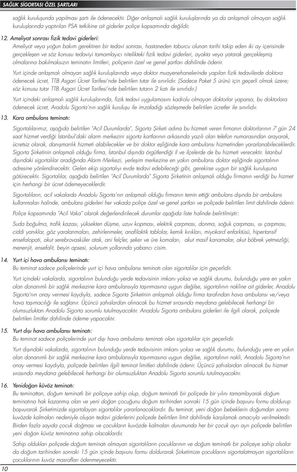 Ameliyat sonrası fizik tedavi giderleri: Ameliyat veya yoğun bakım gerektiren bir tedavi sonrası, hastaneden taburcu olunan tarihi takip eden iki ay içerisinde gerçekleşen ve söz konusu tedaviyi