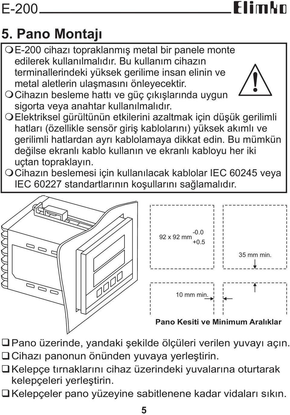 Elektriksel gürültünün etkilerini azaltmak için düþük gerilimli hatlarý (özellikle sensör giriþ kablolarýný) yüksek akýmlý ve gerilimli hatlardan ayrý kablolamaya dikkat edin.