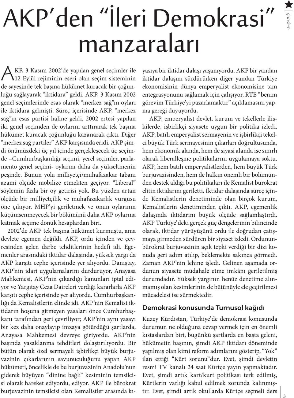 2002 ertesi yapılan iki genel seçimden de oylarını arttırarak tek başına hükümet kuracak çoğunluğu kazanarak çıktı. Diğer merkez sağ partiler AKP karşısında eridi.