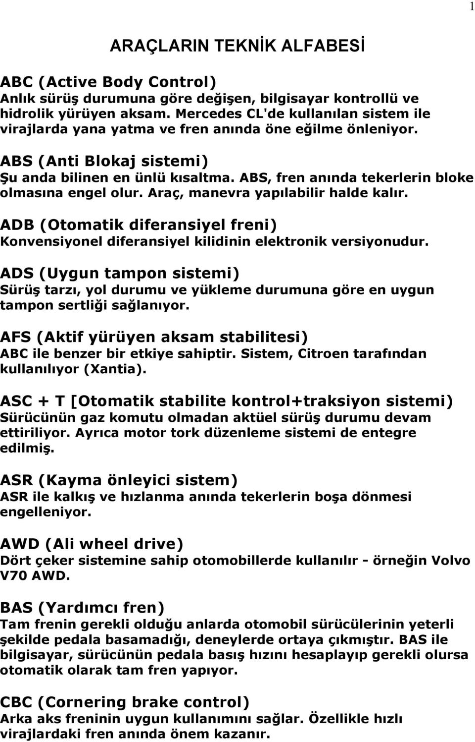 ABS, fren anında tekerlerin bloke olmasına engel olur. Araç, manevra yapılabilir halde kalır. ADB (Otomatik diferansiyel freni) Konvensiyonel diferansiyel kilidinin elektronik versiyonudur.