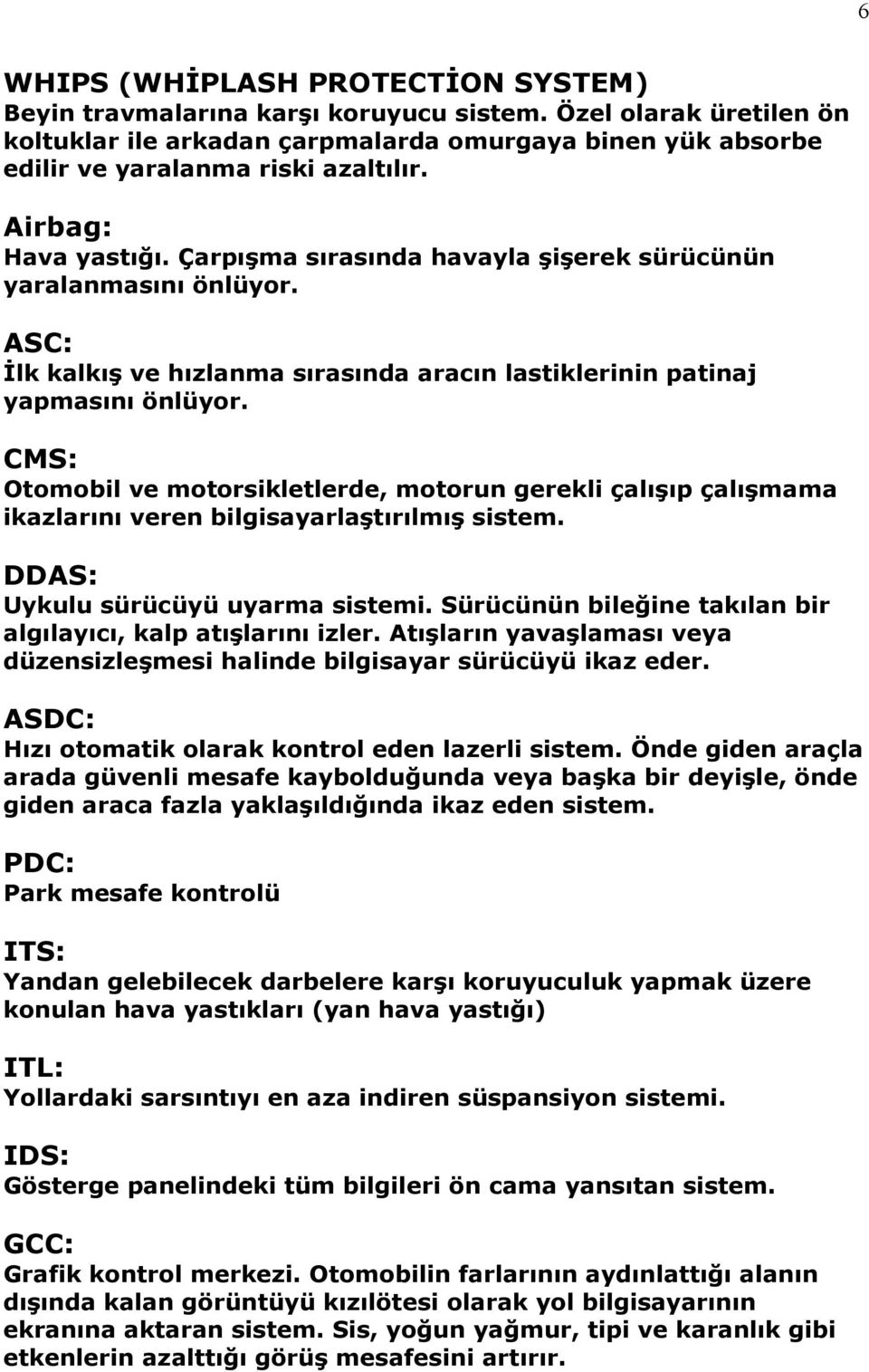 CMS: Otomobil ve motorsikletlerde, motorun gerekli çalışıp çalışmama ikazlarını veren bilgisayarlaştırılmış sistem. DDAS: Uykulu sürücüyü uyarma sistemi.