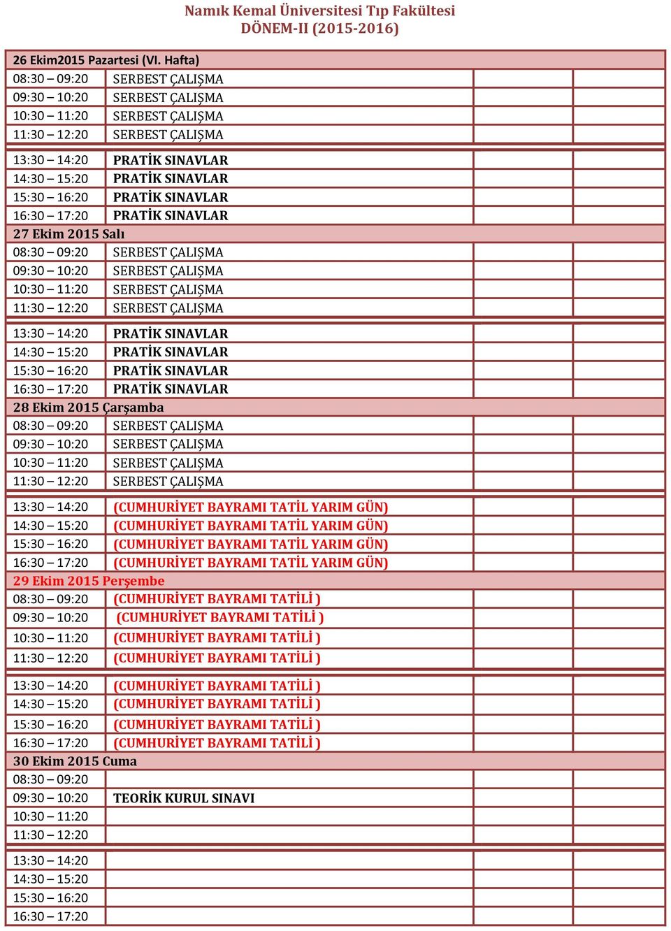 11:20 SERBEST ÇALIŞMA 11:30 12:20 SERBEST ÇALIŞMA 13:30 14:20 PRATİK SINAVLAR 14:30 15:20 PRATİK SINAVLAR 15:30 16:20 PRATİK SINAVLAR 16:30 17:20 PRATİK SINAVLAR 28 Ekim 2015 Çarşamba 10:30 11:20