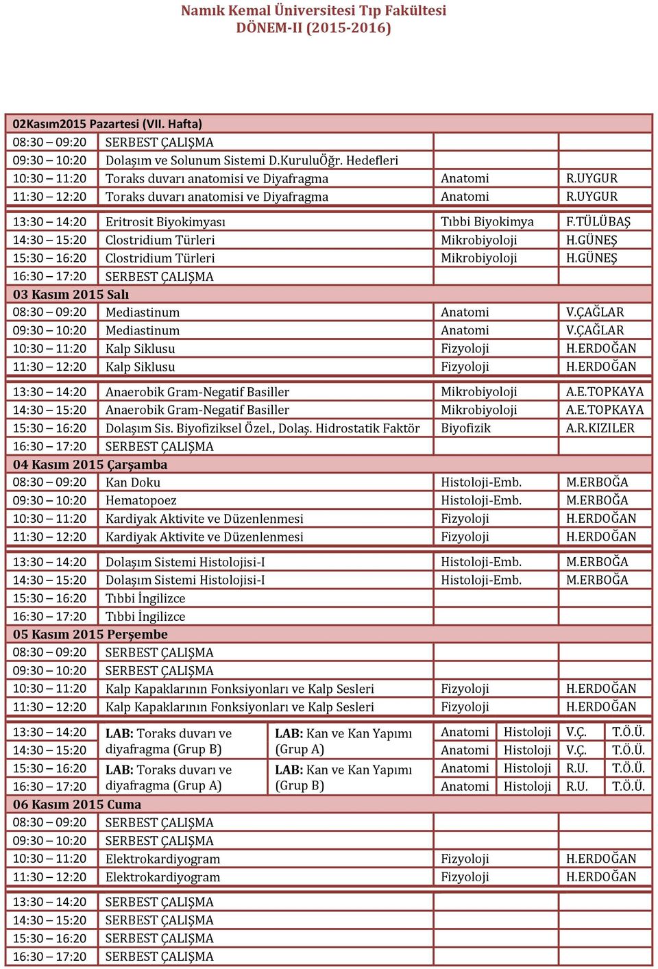 GÜNEŞ 15:30 16:20 Clostridium Türleri Mikrobiyoloji H.GÜNEŞ 03 Kasım 2015 Salı 08:30 09:20 Mediastinum Anatomi V.ÇAĞLAR 09:30 10:20 Mediastinum Anatomi V.ÇAĞLAR 10:30 11:20 Kalp Siklusu Fizyoloji H.