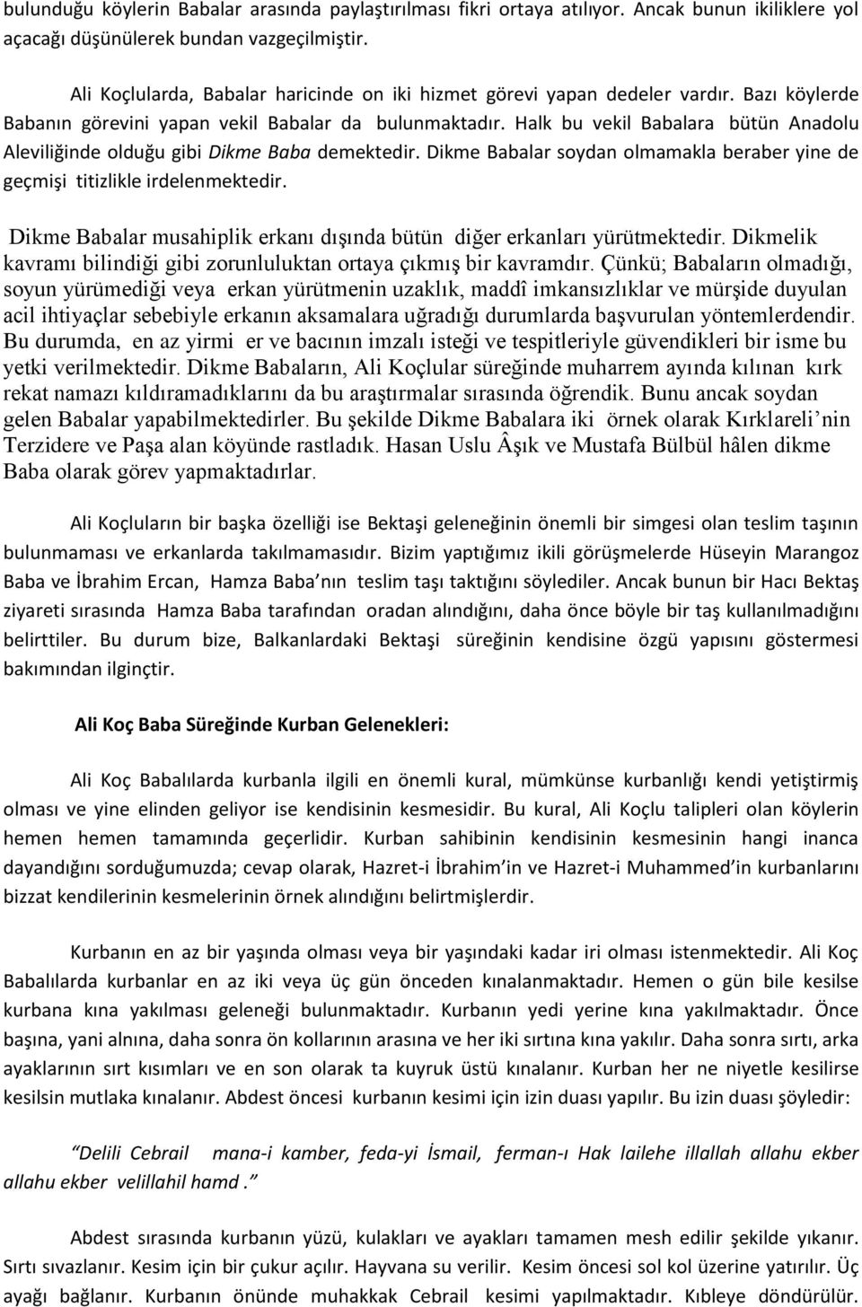 Halk bu vekil Babalara bütün Anadolu Aleviliğinde olduğu gibi Dikme Baba demektedir. Dikme Babalar soydan olmamakla beraber yine de geçmişi titizlikle irdelenmektedir.