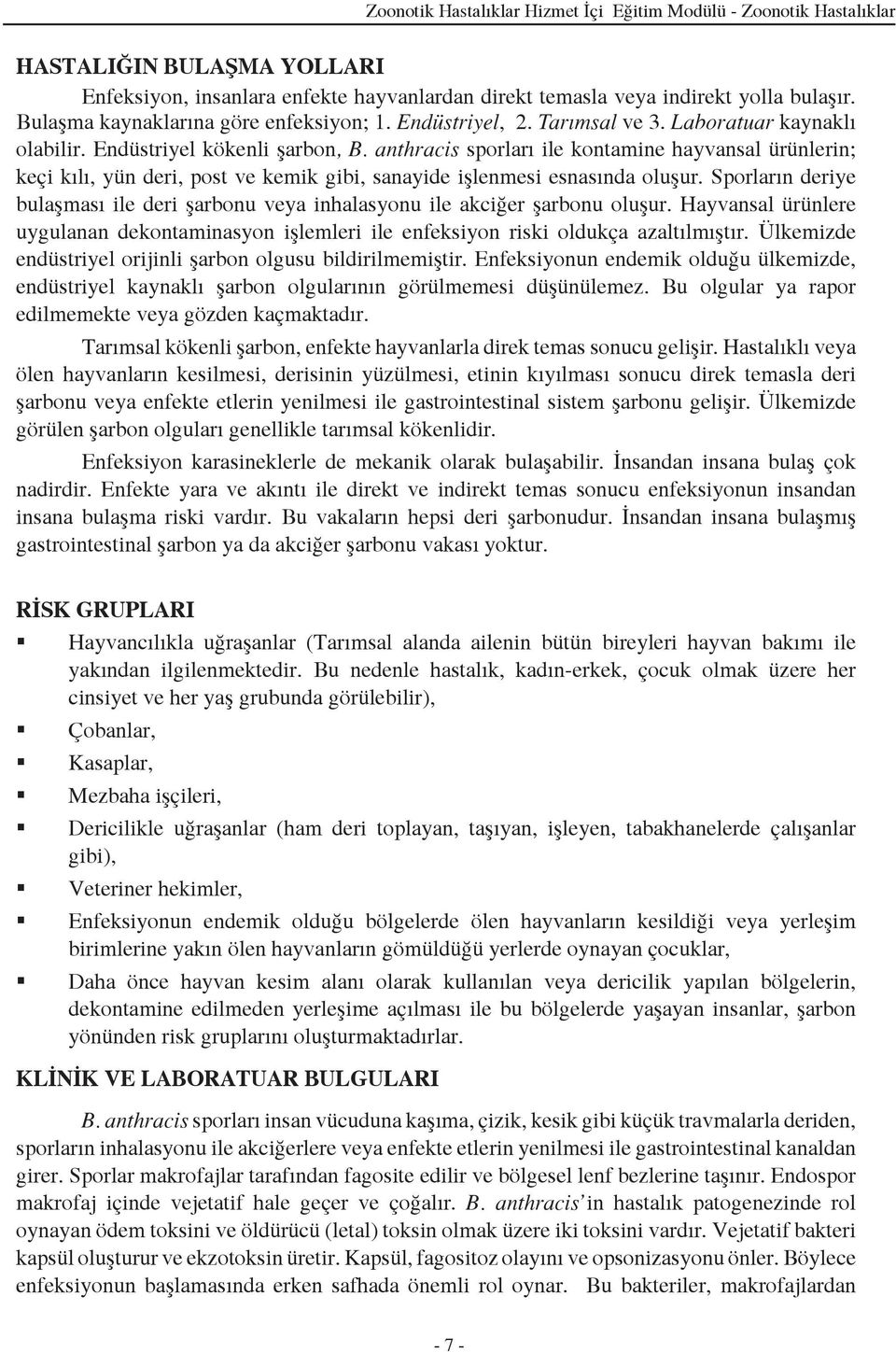 anthracis sporları ile kontamine hayvansal ürünlerin; keçi kılı, yün deri, post ve kemik gibi, sanayide işlenmesi esnasında oluşur.