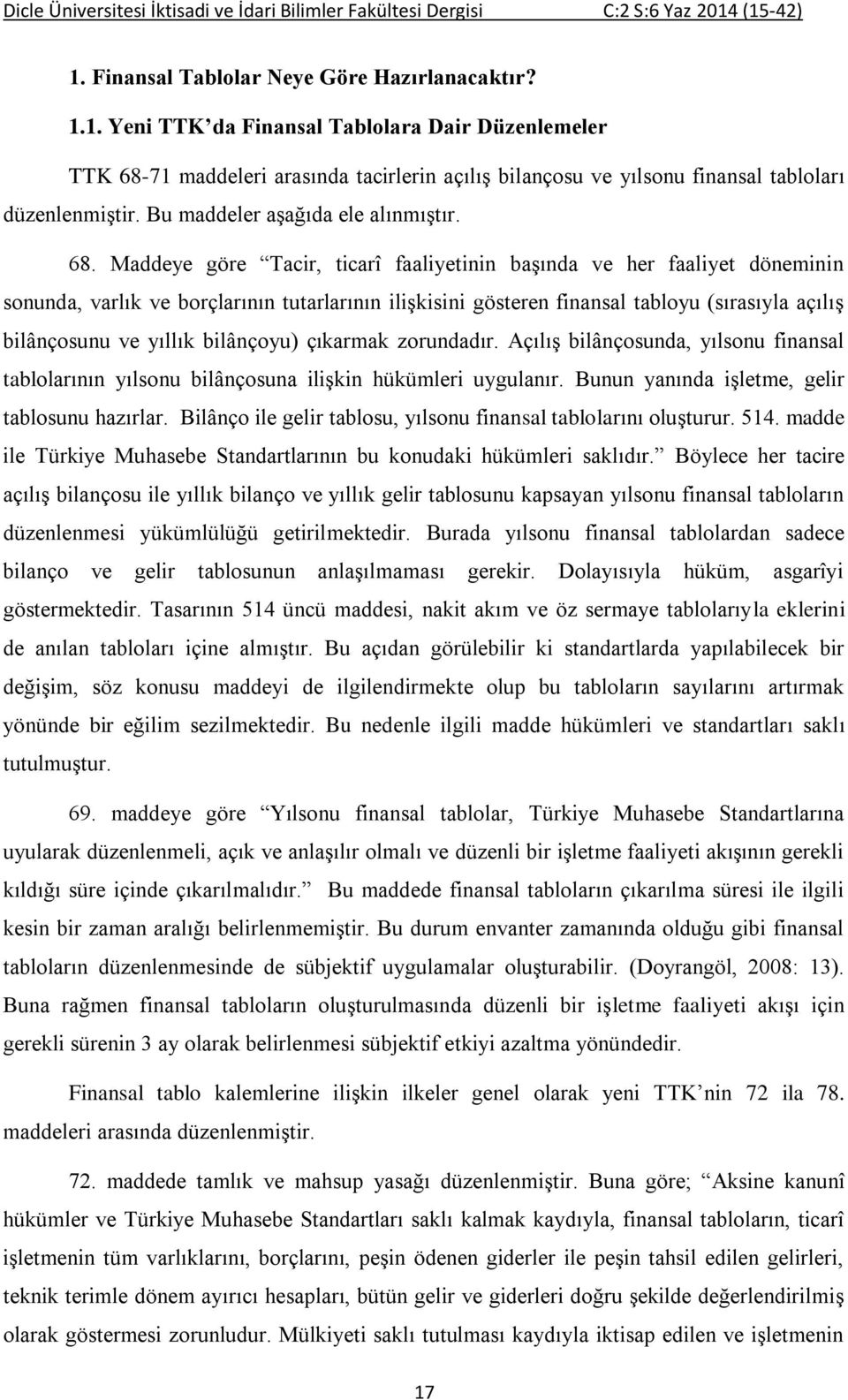 Maddeye göre Tacir, ticarî faaliyetinin başında ve her faaliyet döneminin sonunda, varlık ve borçlarının tutarlarının ilişkisini gösteren finansal tabloyu (sırasıyla açılış bilânçosunu ve yıllık