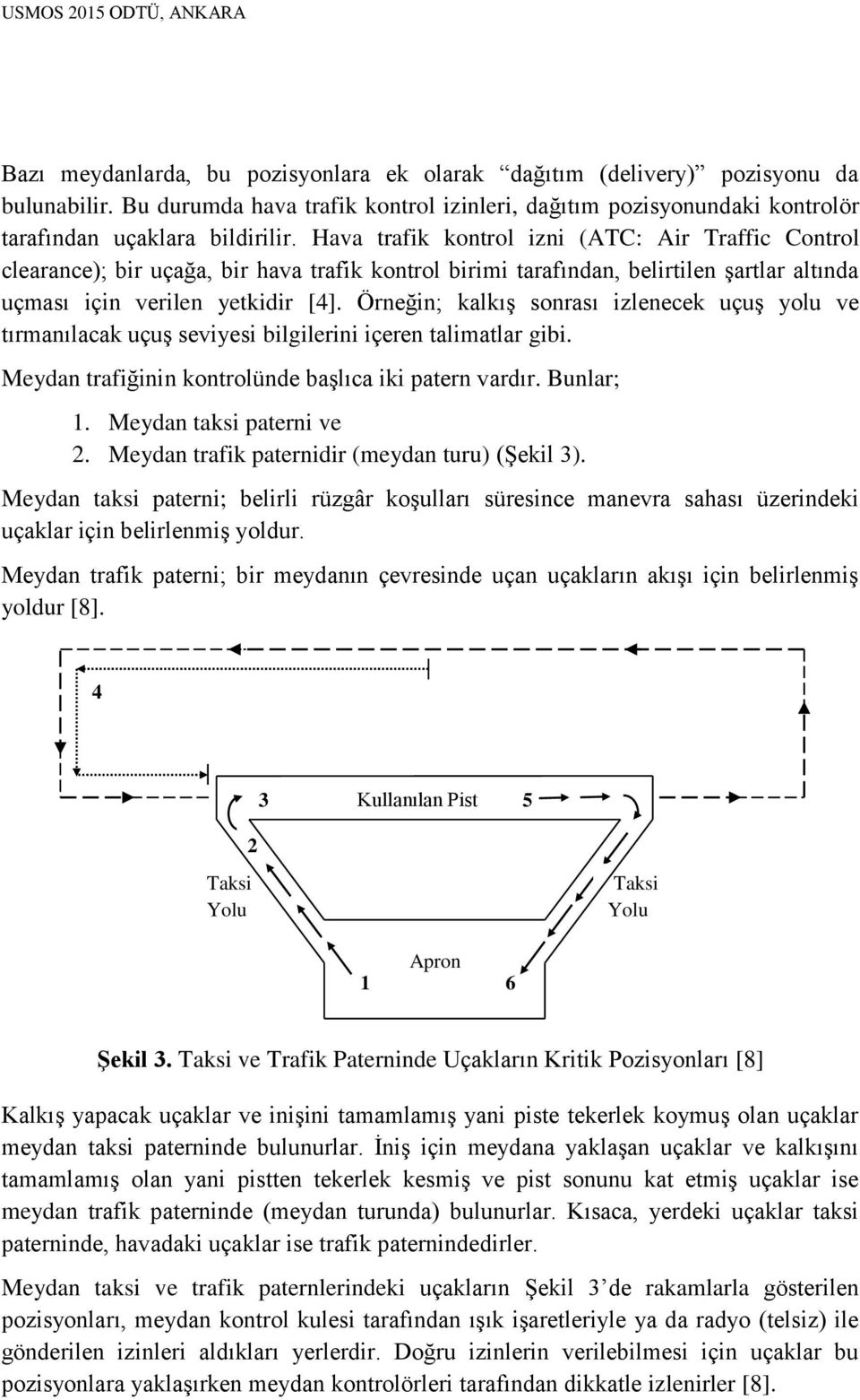 Örneğin; kalkış sonrası izlenecek uçuş yolu ve tırmanılacak uçuş seviyesi bilgilerini içeren talimatlar gibi. Meydan trafiğinin kontrolünde başlıca iki patern vardır. Bunlar; 1.