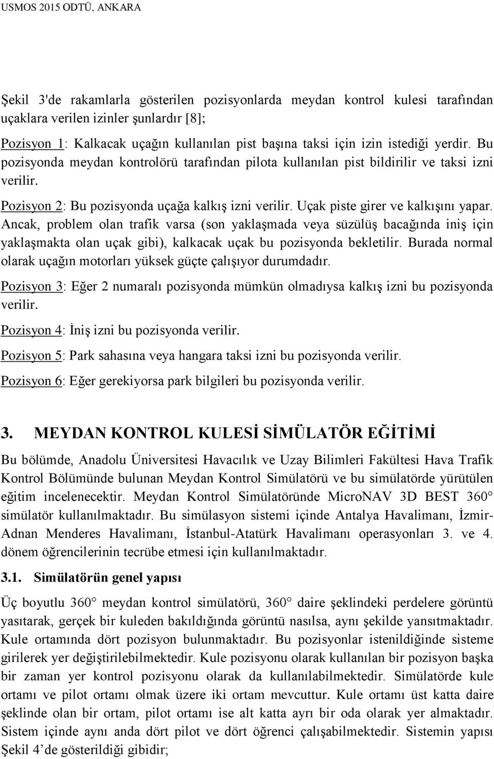 Ancak, problem olan trafik varsa (son yaklaşmada veya süzülüş bacağında iniş için yaklaşmakta olan uçak gibi), kalkacak uçak bu pozisyonda bekletilir.