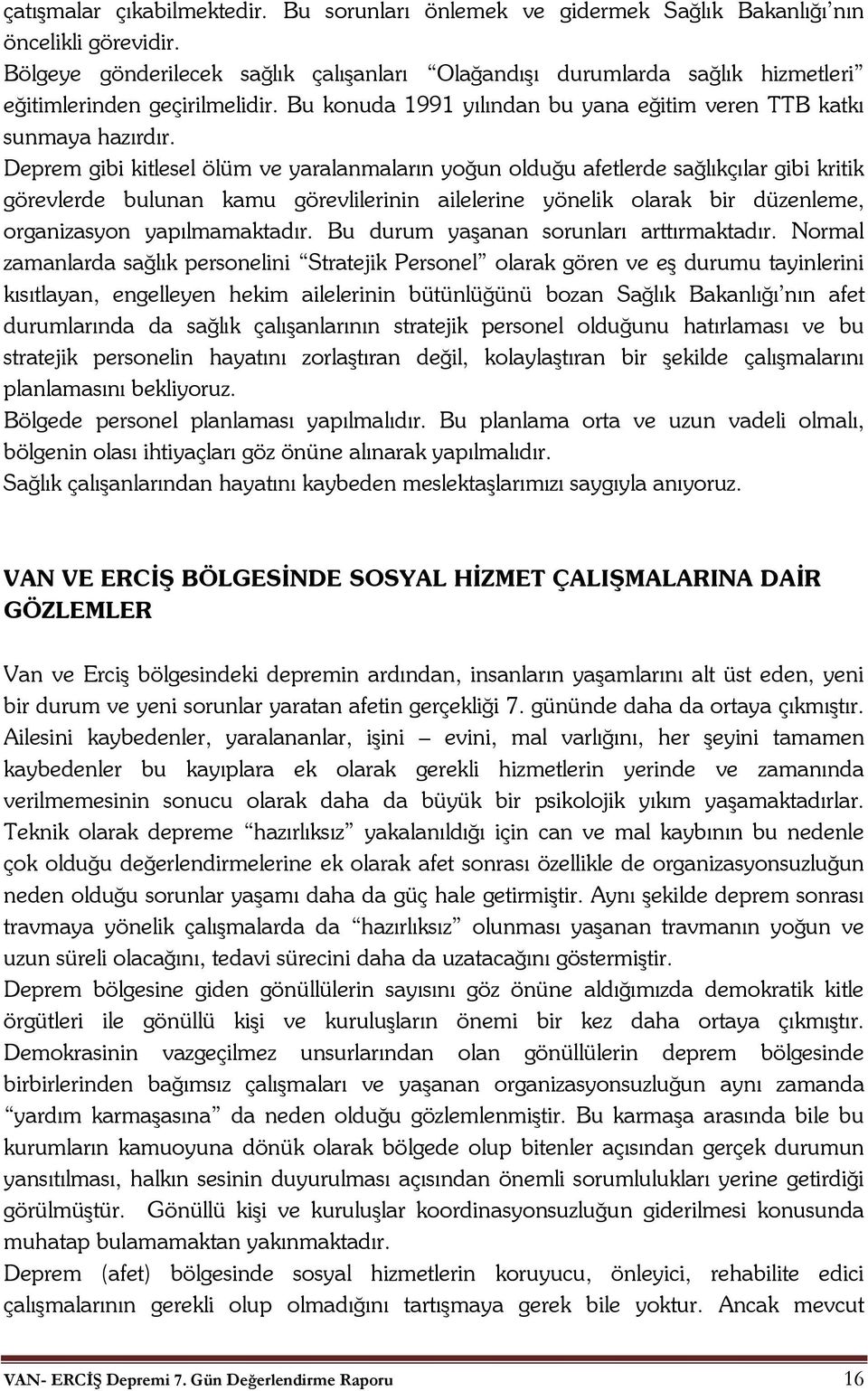 Deprem gibi kitlesel ölüm ve yaralanmaların yoğun olduğu afetlerde sağlıkçılar gibi kritik görevlerde bulunan kamu görevlilerinin ailelerine yönelik olarak bir düzenleme, organizasyon yapılmamaktadır.