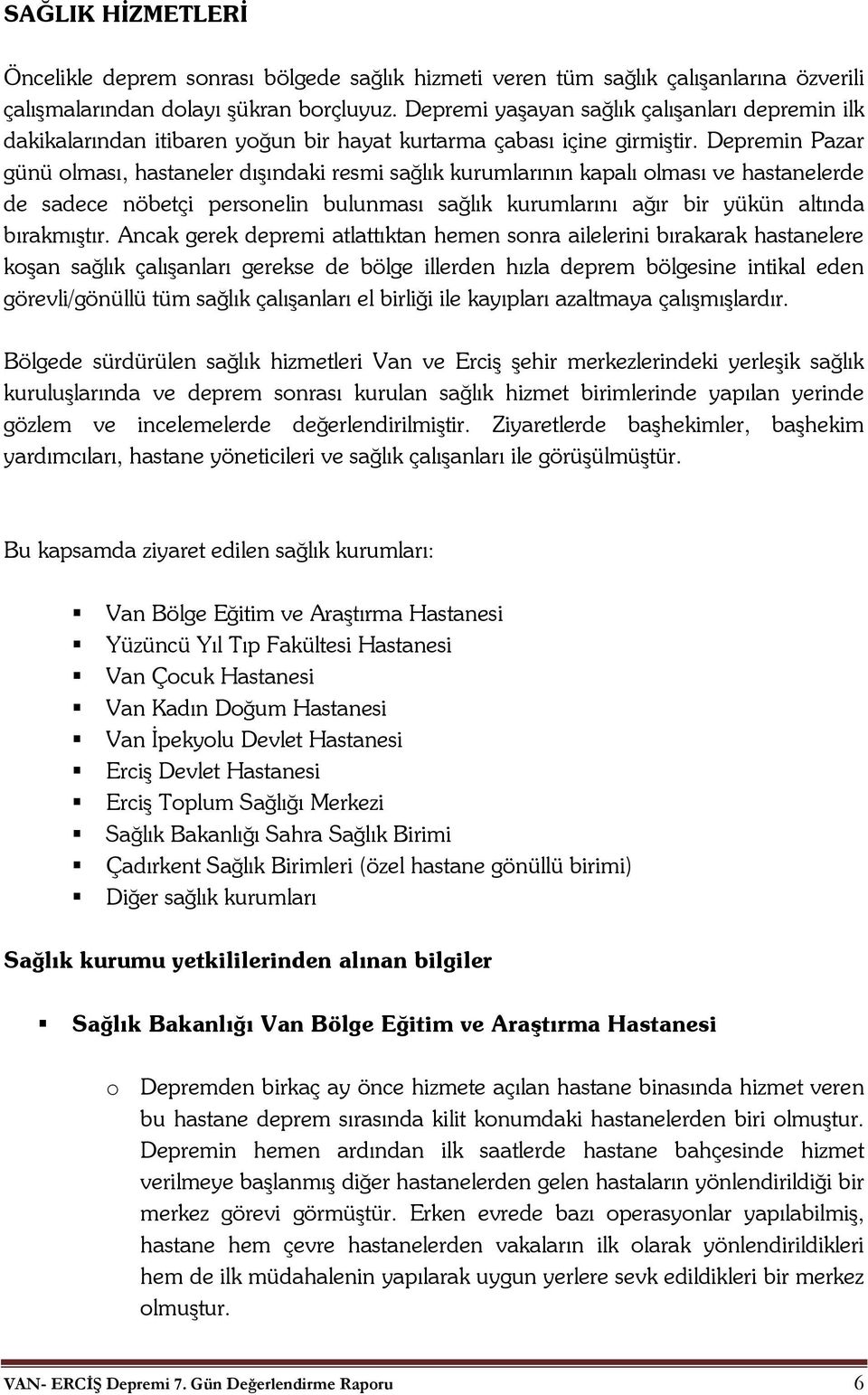 Depremin Pazar günü olması, hastaneler dışındaki resmi sağlık kurumlarının kapalı olması ve hastanelerde de sadece nöbetçi personelin bulunması sağlık kurumlarını ağır bir yükün altında bırakmıştır.