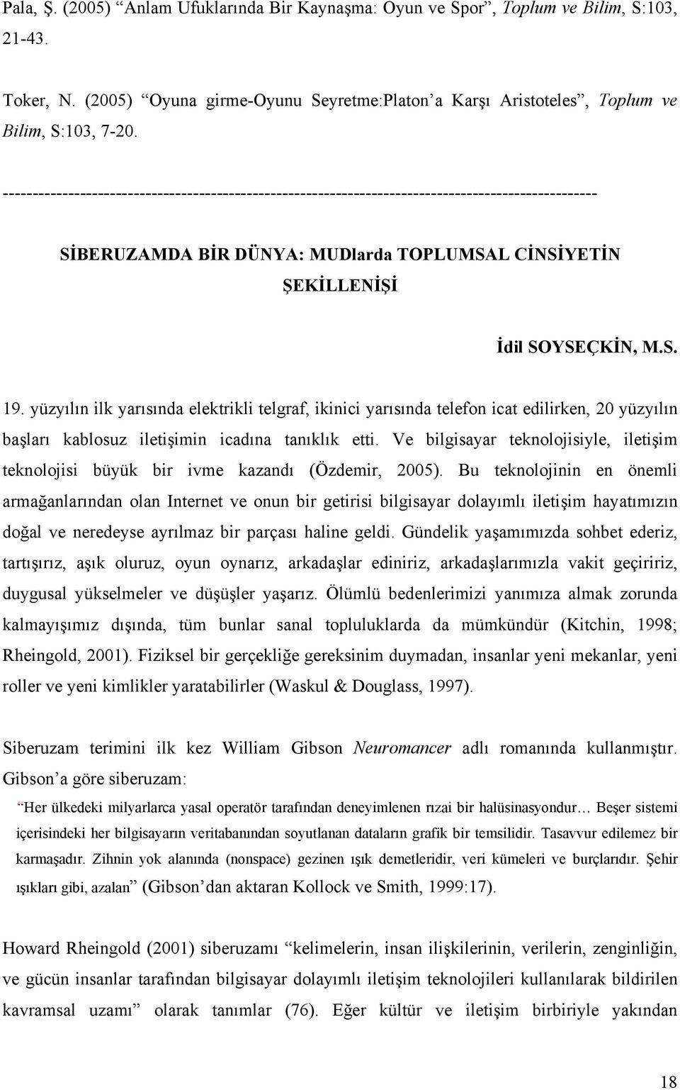 yüzyılın ilk yarısında elektrikli telgraf, ikinici yarısında telefon icat edilirken, 20 yüzyılın başları kablosuz iletişimin icadına tanıklık etti.