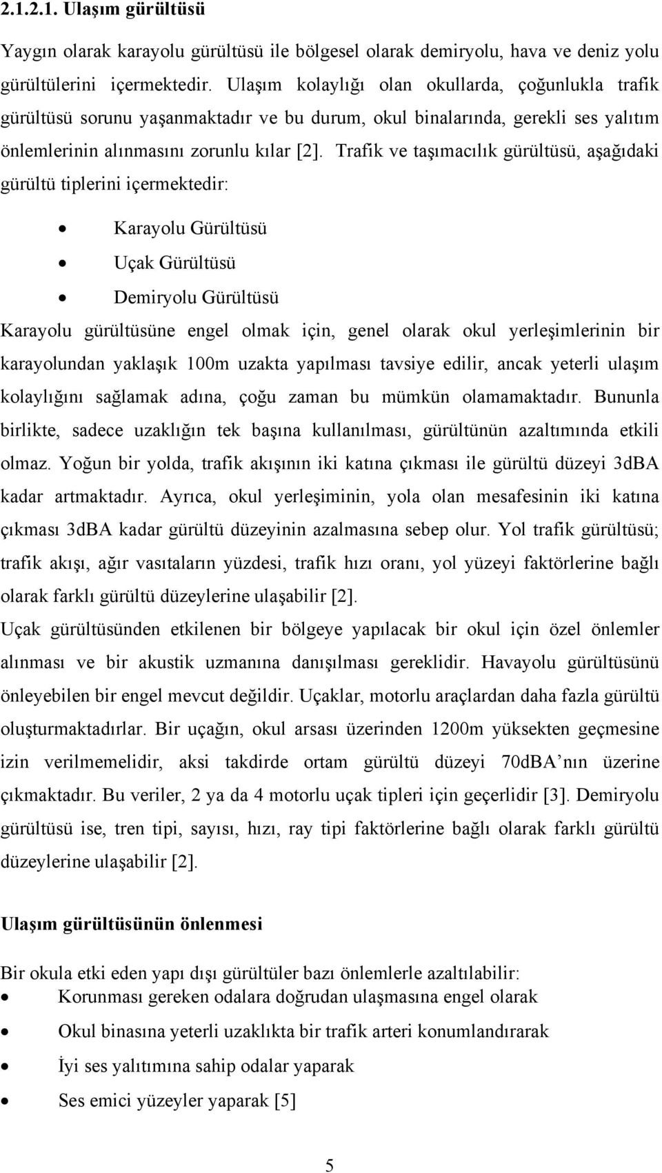 Trafik ve taşımacılık gürültüsü, aşağıdaki gürültü tiplerini içermektedir: Karayolu Gürültüsü Uçak Gürültüsü Demiryolu Gürültüsü Karayolu gürültüsüne engel olmak için, genel olarak okul