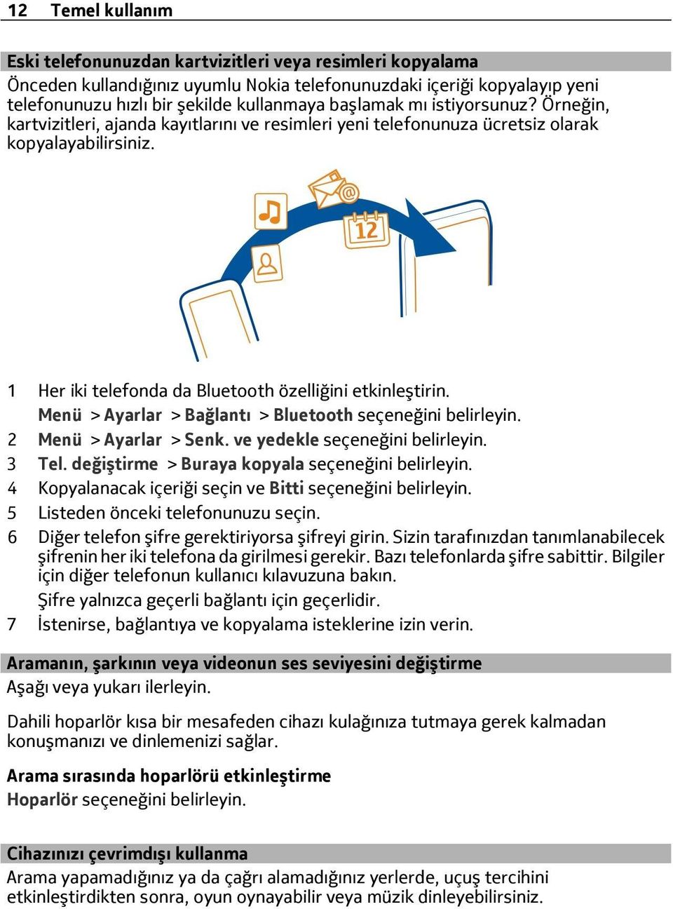 Menü > Ayarlar > Bağlantı > Bluetooth seçeneğini belirleyin. 2 Menü > Ayarlar > Senk. ve yedekle seçeneğini belirleyin. 3 Tel. değiştirme > Buraya kopyala seçeneğini belirleyin.