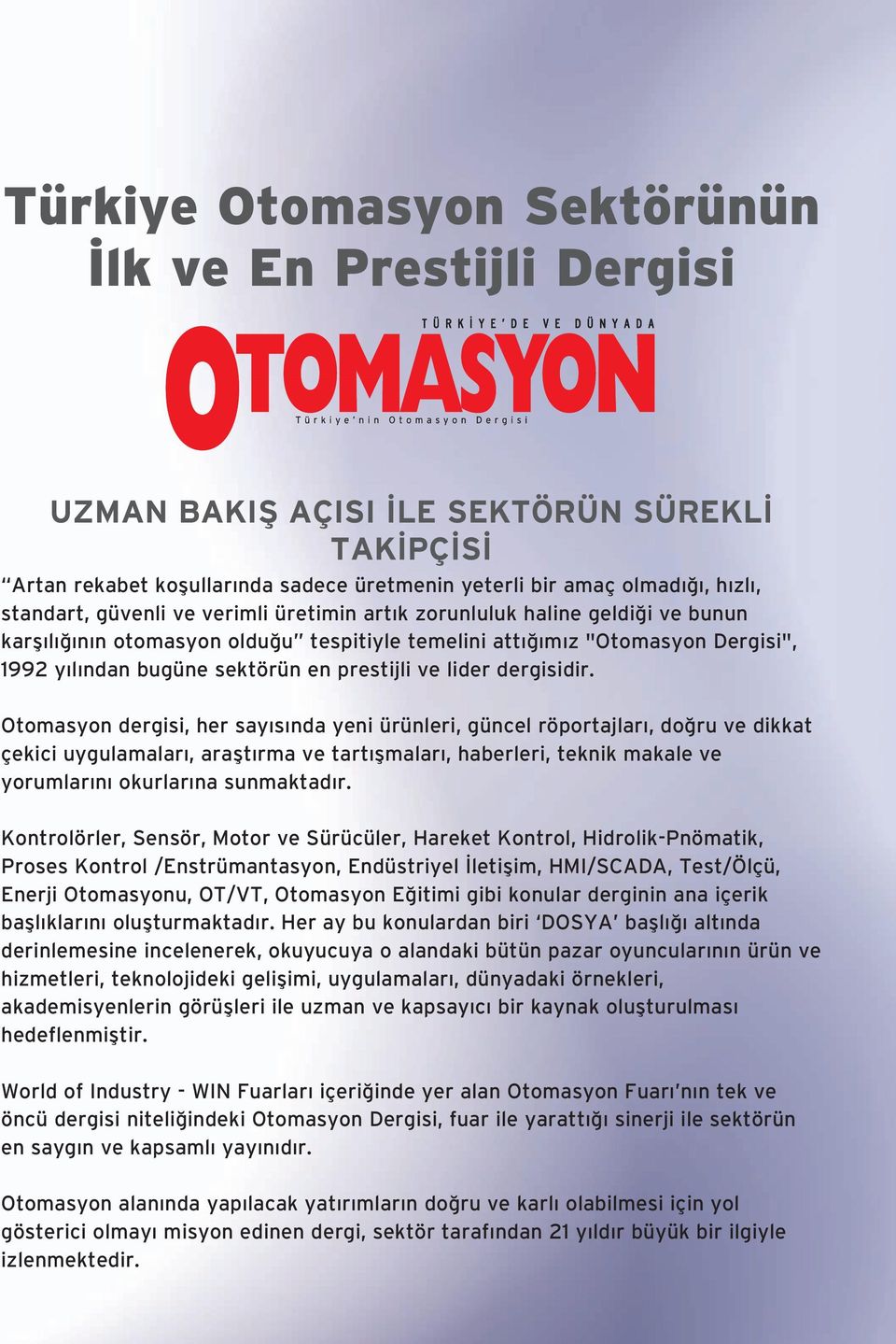 Otomasyon dergisi, her say s nda yeni ürünleri, güncel röportajlar, do ru ve dikkat çekici uygulamalar, araflt rma ve tart flmalar, haberleri, teknik makale ve yorumlar n okurlar na sunmaktad r.